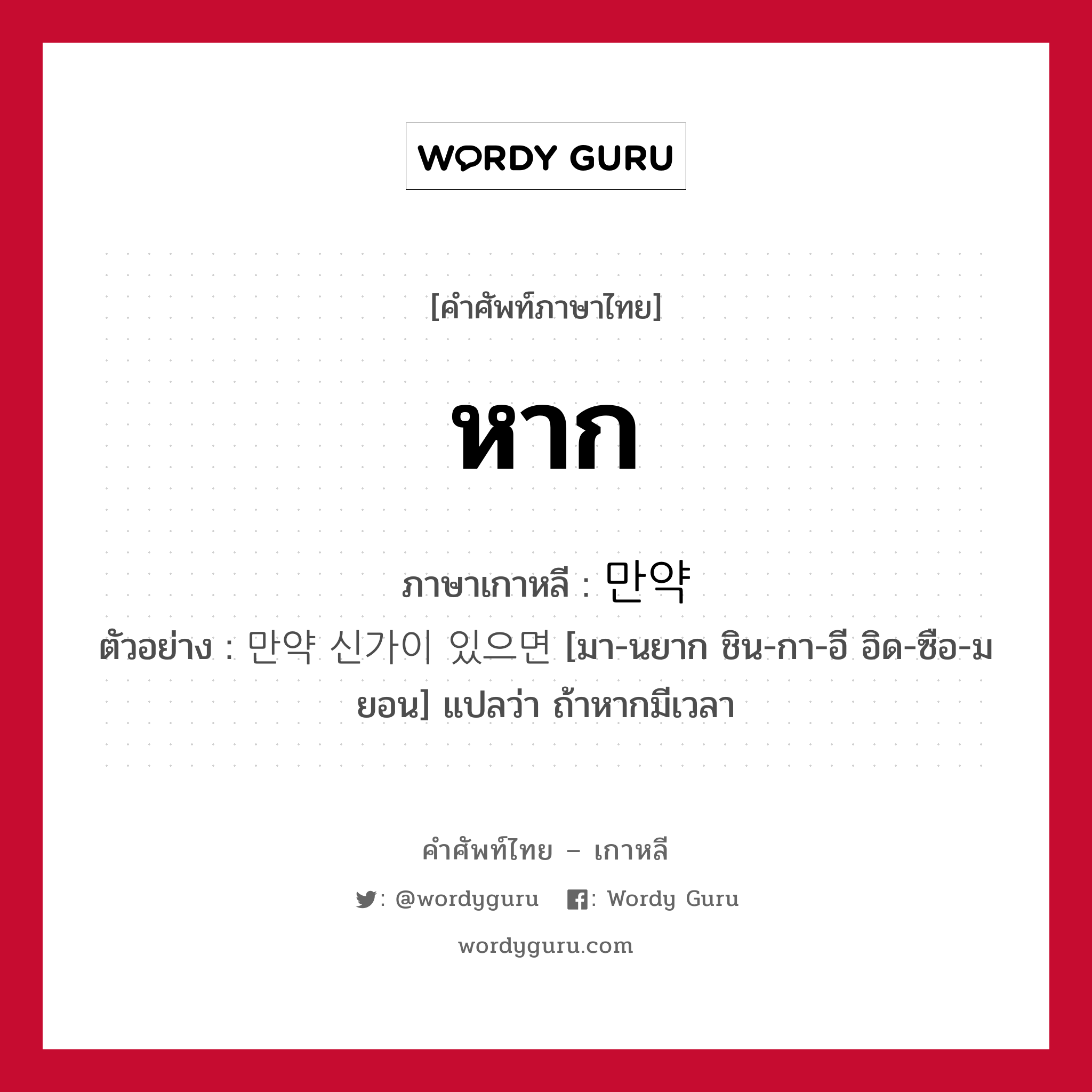 หาก ภาษาเกาหลีคืออะไร, คำศัพท์ภาษาไทย - เกาหลี หาก ภาษาเกาหลี 만약 ตัวอย่าง 만약 신가이 있으면 [มา-นยาก ชิน-กา-อี อิด-ซือ-มยอน] แปลว่า ถ้าหากมีเวลา