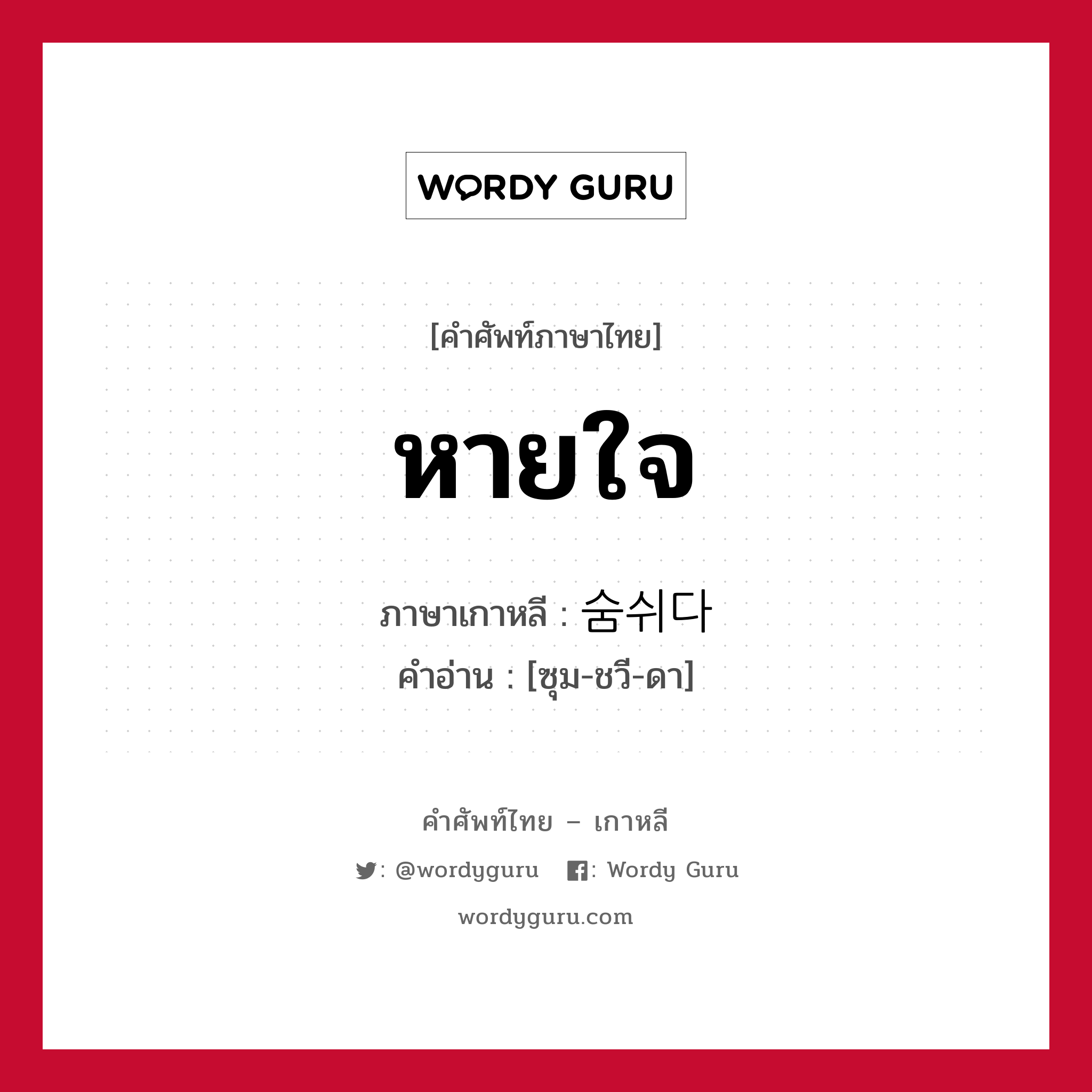 หายใจ ภาษาเกาหลีคืออะไร, คำศัพท์ภาษาไทย - เกาหลี หายใจ ภาษาเกาหลี 숨쉬다 คำอ่าน [ซุม-ชวี-ดา]