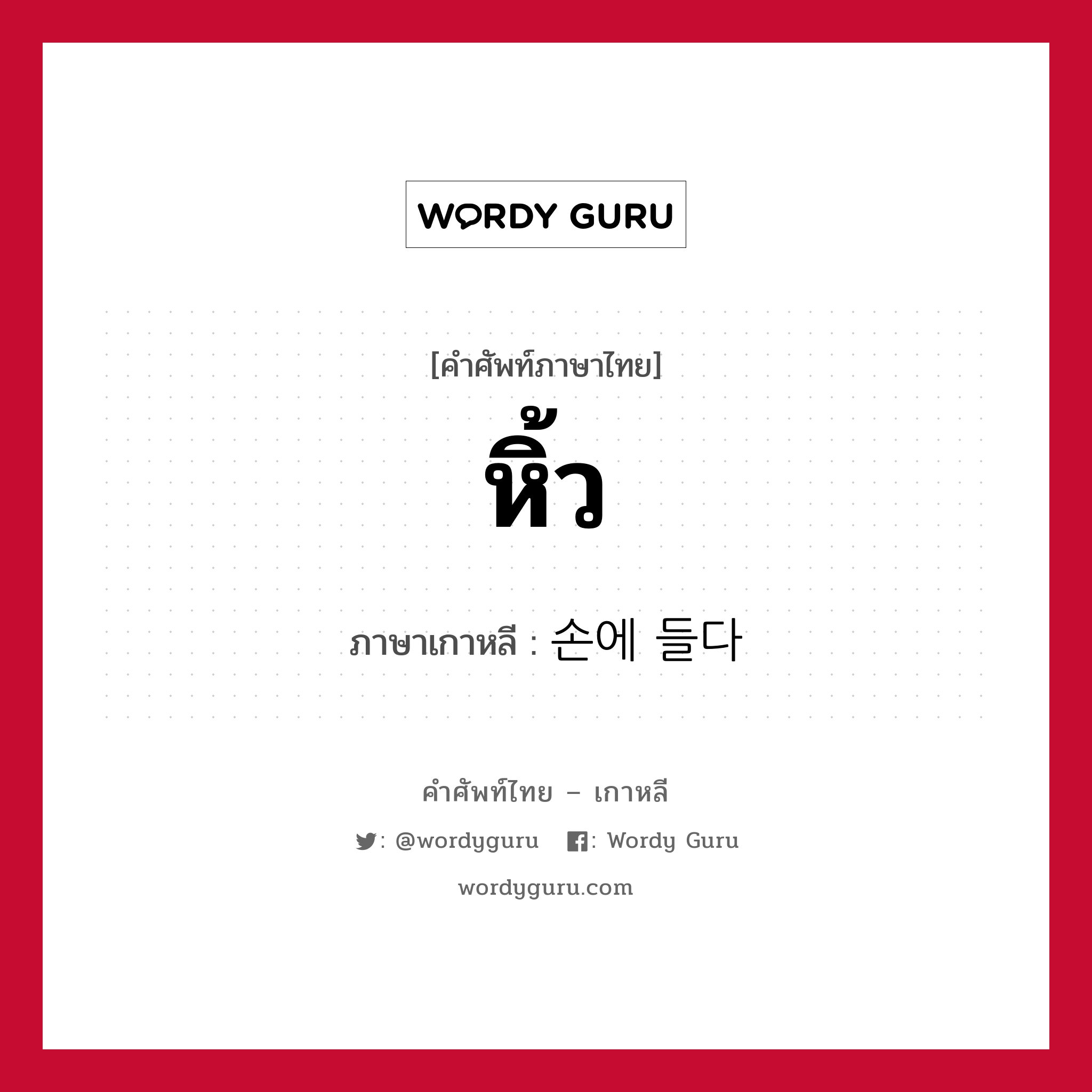 หิ้ว ภาษาเกาหลีคืออะไร, คำศัพท์ภาษาไทย - เกาหลี หิ้ว ภาษาเกาหลี 손에 들다