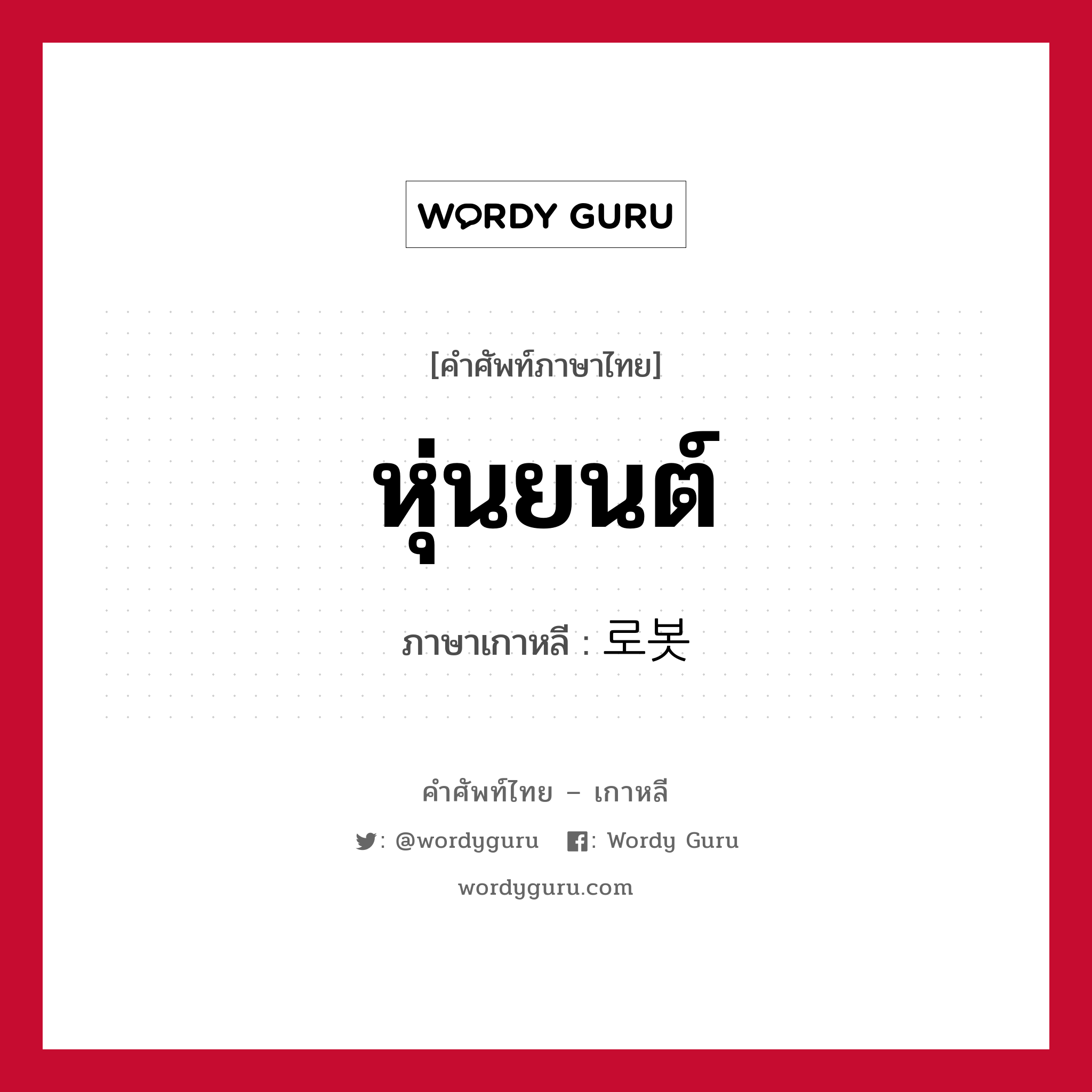 หุ่นยนต์ ภาษาเกาหลีคืออะไร, คำศัพท์ภาษาไทย - เกาหลี หุ่นยนต์ ภาษาเกาหลี 로봇