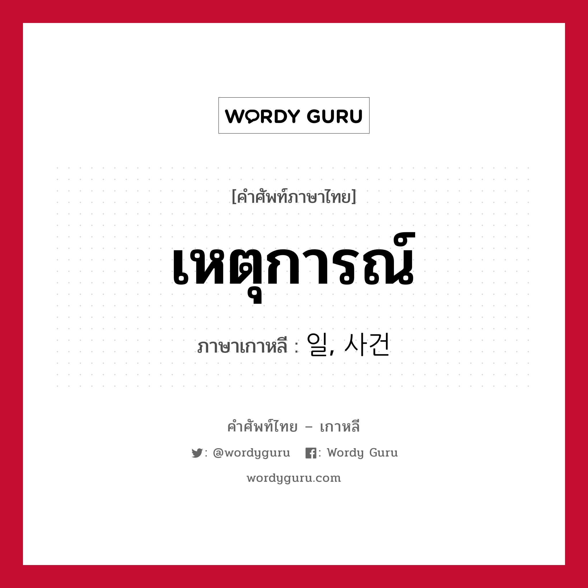 เหตุการณ์ ภาษาเกาหลีคืออะไร, คำศัพท์ภาษาไทย - เกาหลี เหตุการณ์ ภาษาเกาหลี 일, 사건