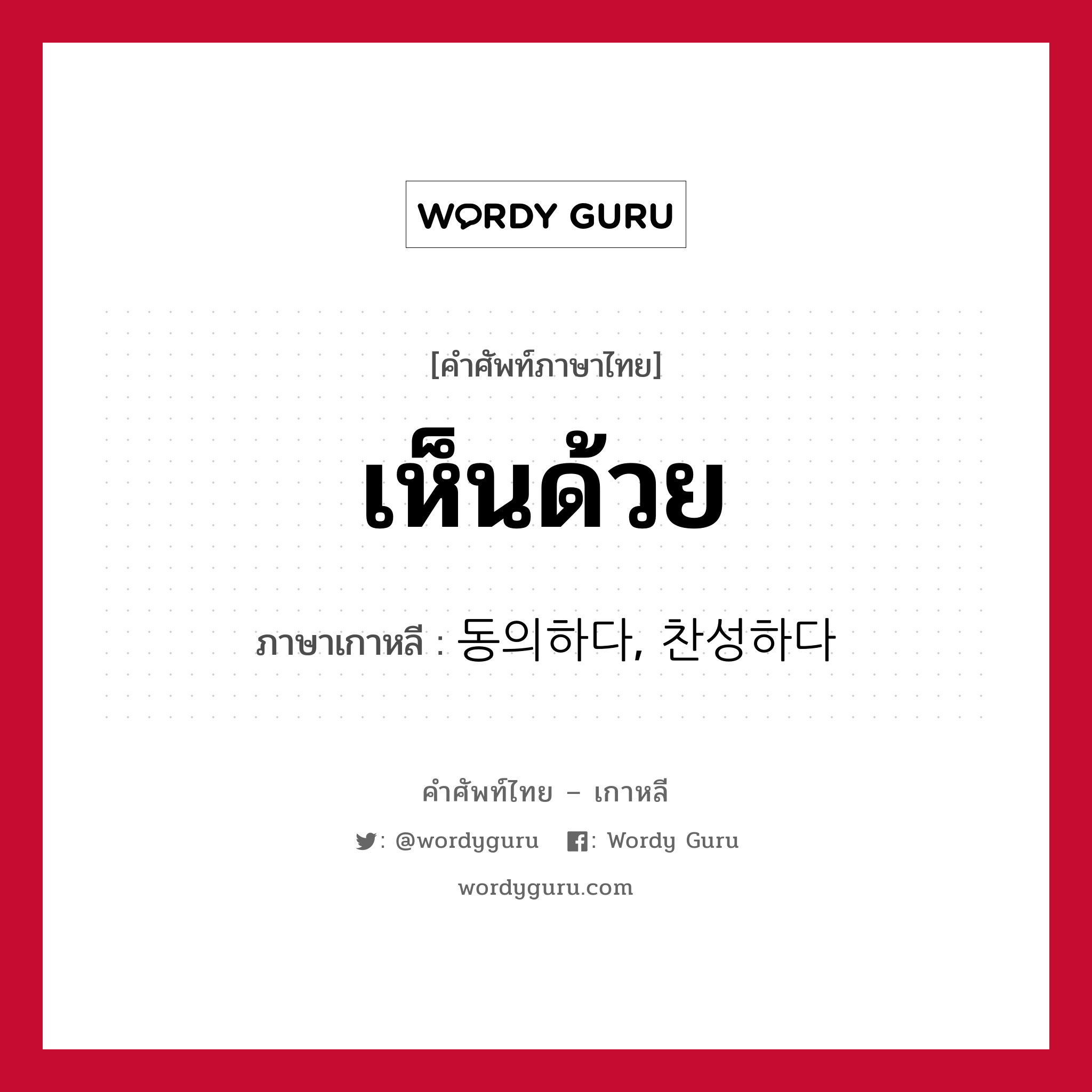 เห็นด้วย ภาษาเกาหลีคืออะไร, คำศัพท์ภาษาไทย - เกาหลี เห็นด้วย ภาษาเกาหลี 동의하다, 찬성하다