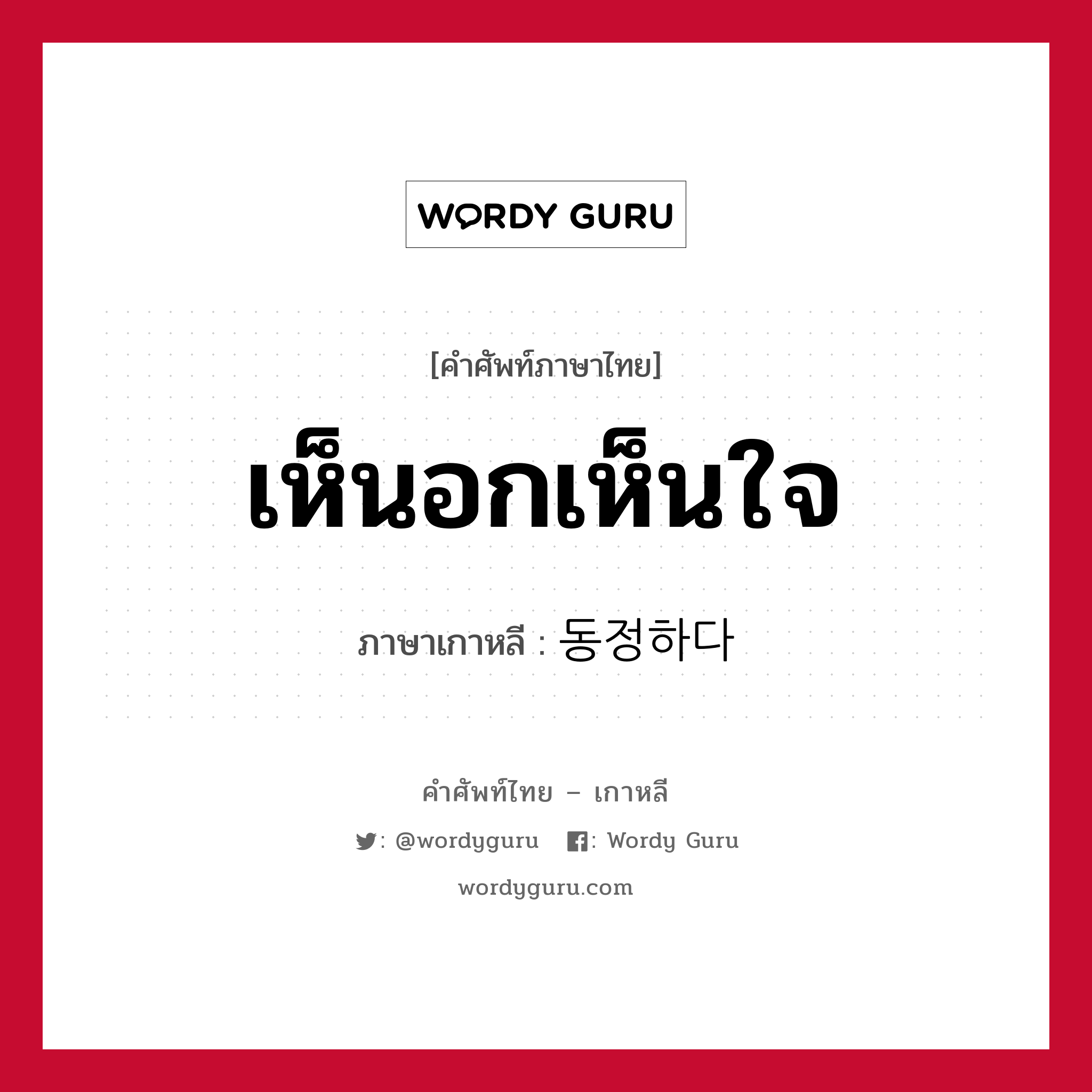 เห็นอกเห็นใจ ภาษาเกาหลีคืออะไร, คำศัพท์ภาษาไทย - เกาหลี เห็นอกเห็นใจ ภาษาเกาหลี 동정하다