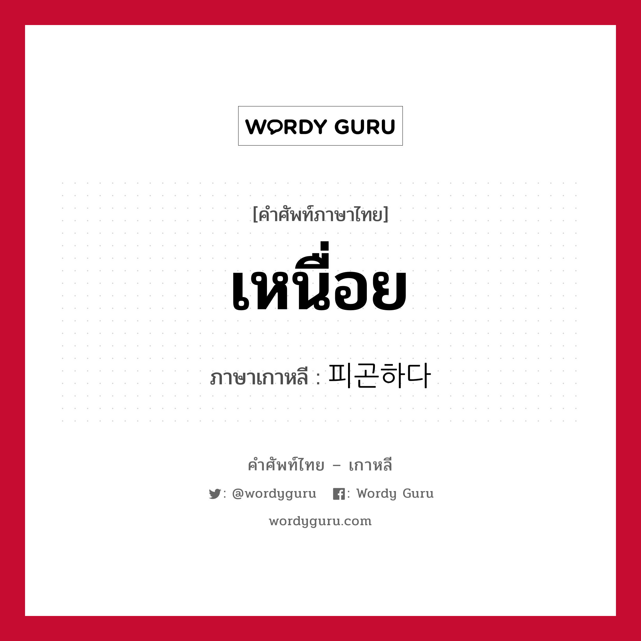 เหนื่อย ภาษาเกาหลีคืออะไร, คำศัพท์ภาษาไทย - เกาหลี เหนื่อย ภาษาเกาหลี 피곤하다