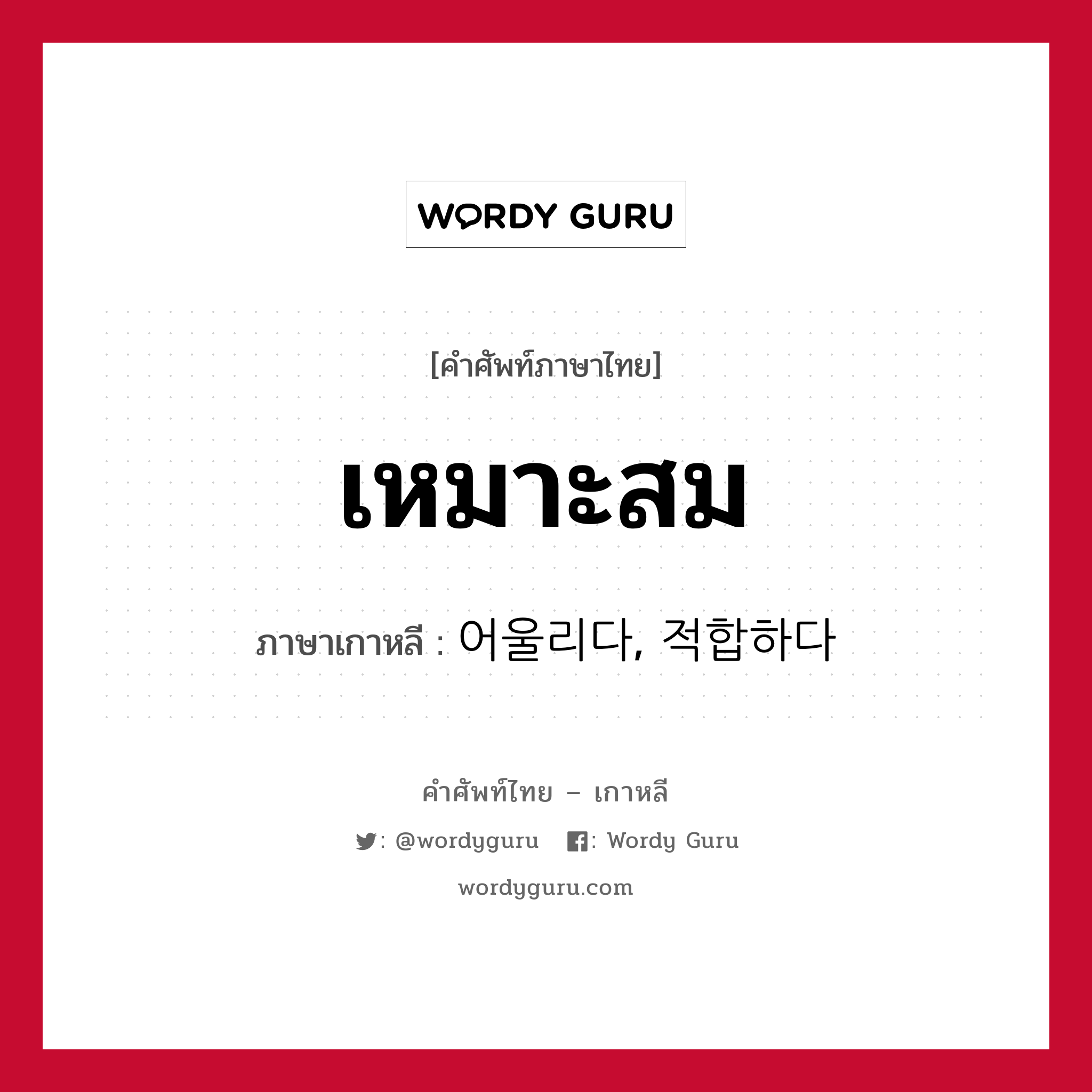 เหมาะสม ภาษาเกาหลีคืออะไร, คำศัพท์ภาษาไทย - เกาหลี เหมาะสม ภาษาเกาหลี 어울리다, 적합하다