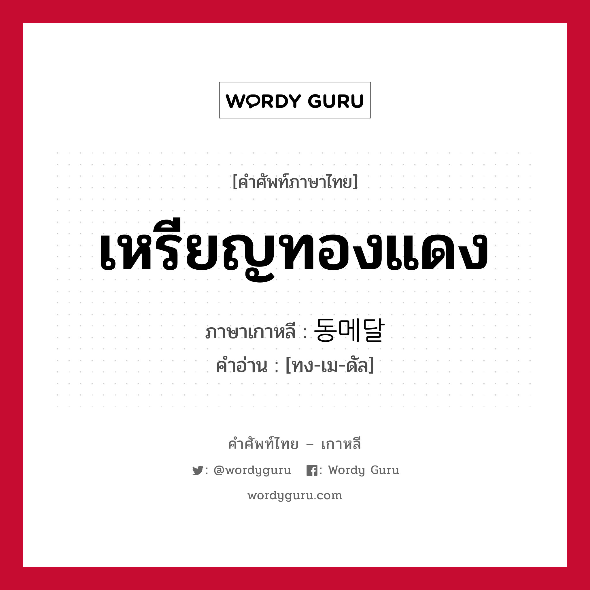 เหรียญทองแดง ภาษาเกาหลีคืออะไร, คำศัพท์ภาษาไทย - เกาหลี เหรียญทองแดง ภาษาเกาหลี 동메달 คำอ่าน [ทง-เม-ดัล]