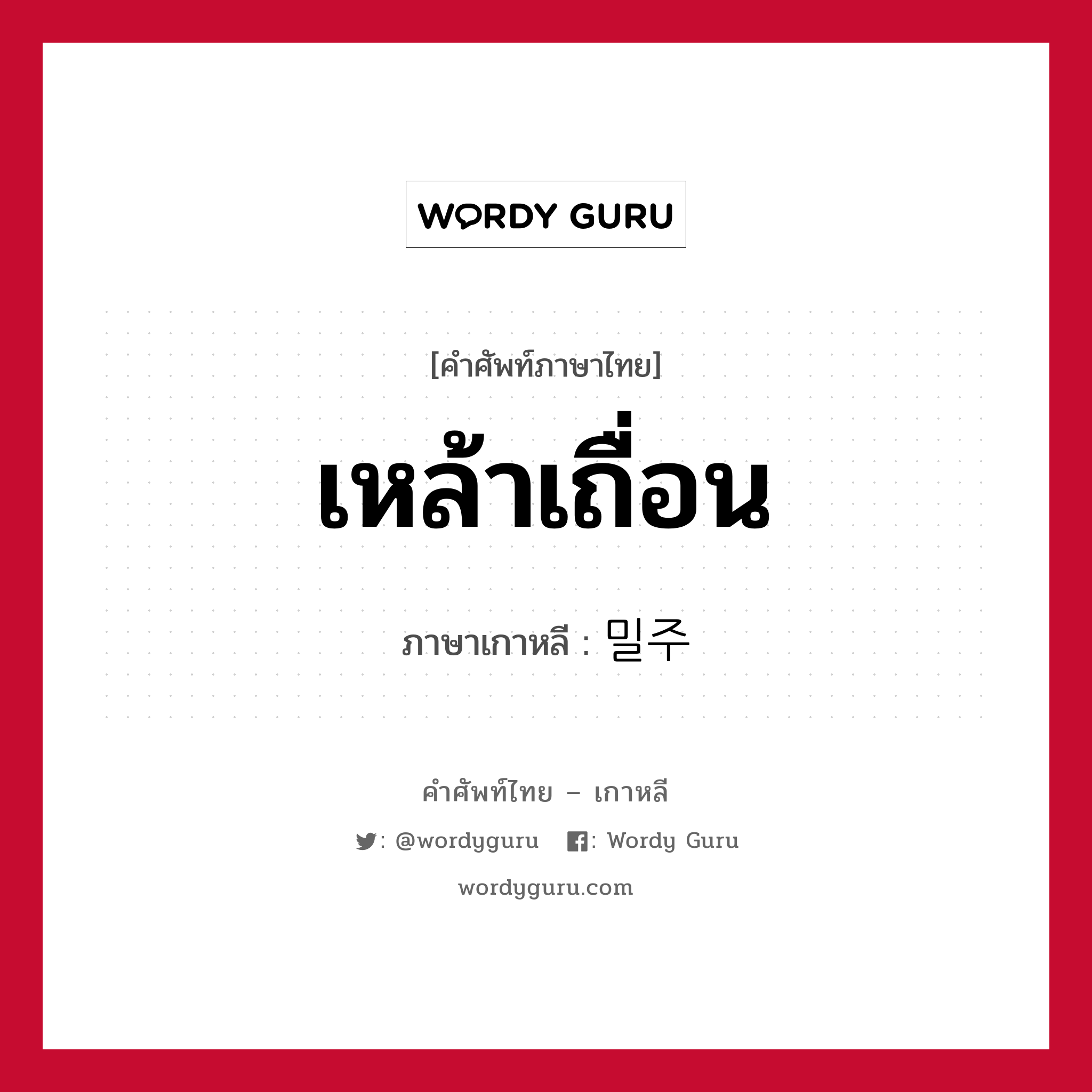 เหล้าเถื่อน ภาษาเกาหลีคืออะไร, คำศัพท์ภาษาไทย - เกาหลี เหล้าเถื่อน ภาษาเกาหลี 밀주