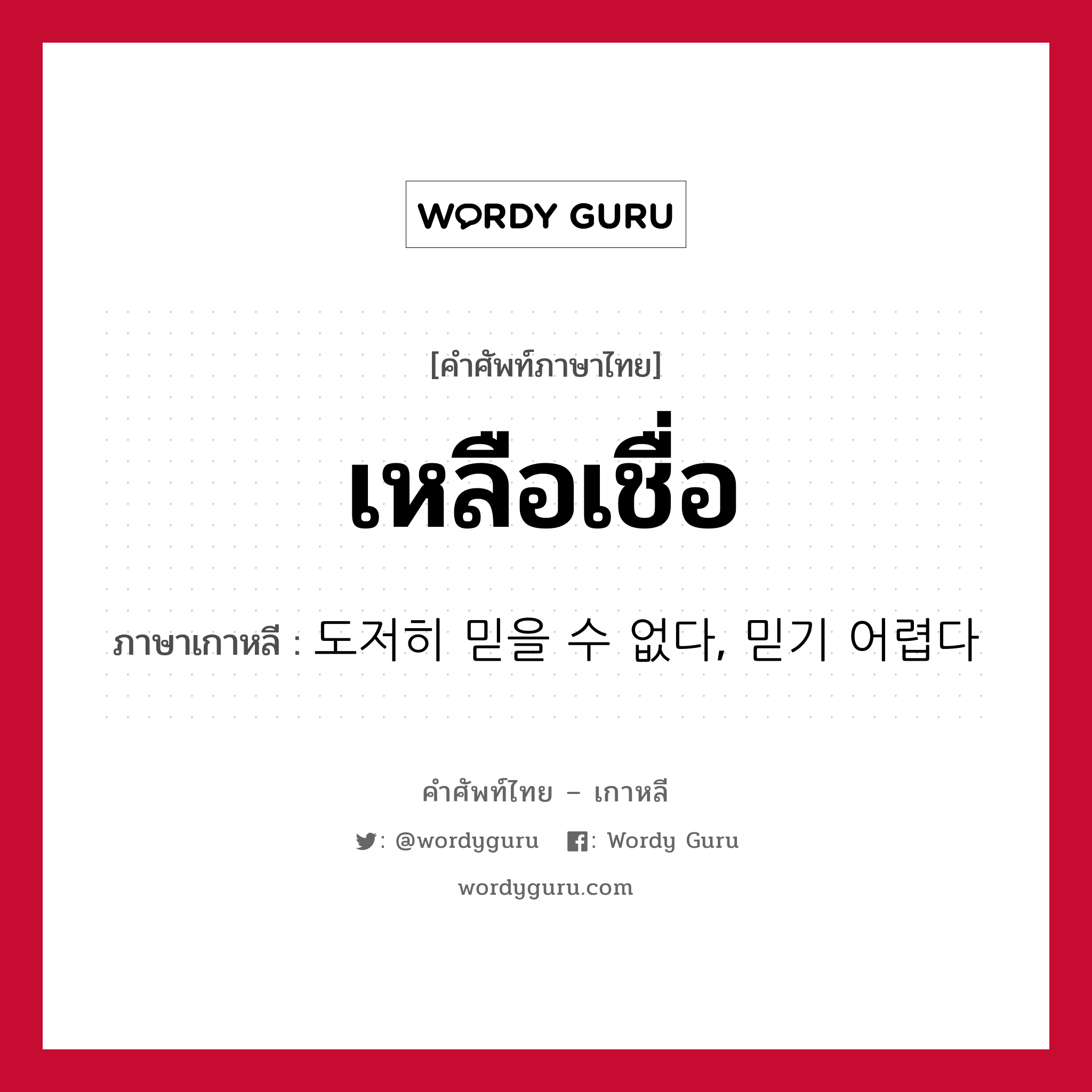 เหลือเชื่อ ภาษาเกาหลีคืออะไร, คำศัพท์ภาษาไทย - เกาหลี เหลือเชื่อ ภาษาเกาหลี 도저히 믿을 수 없다, 믿기 어렵다