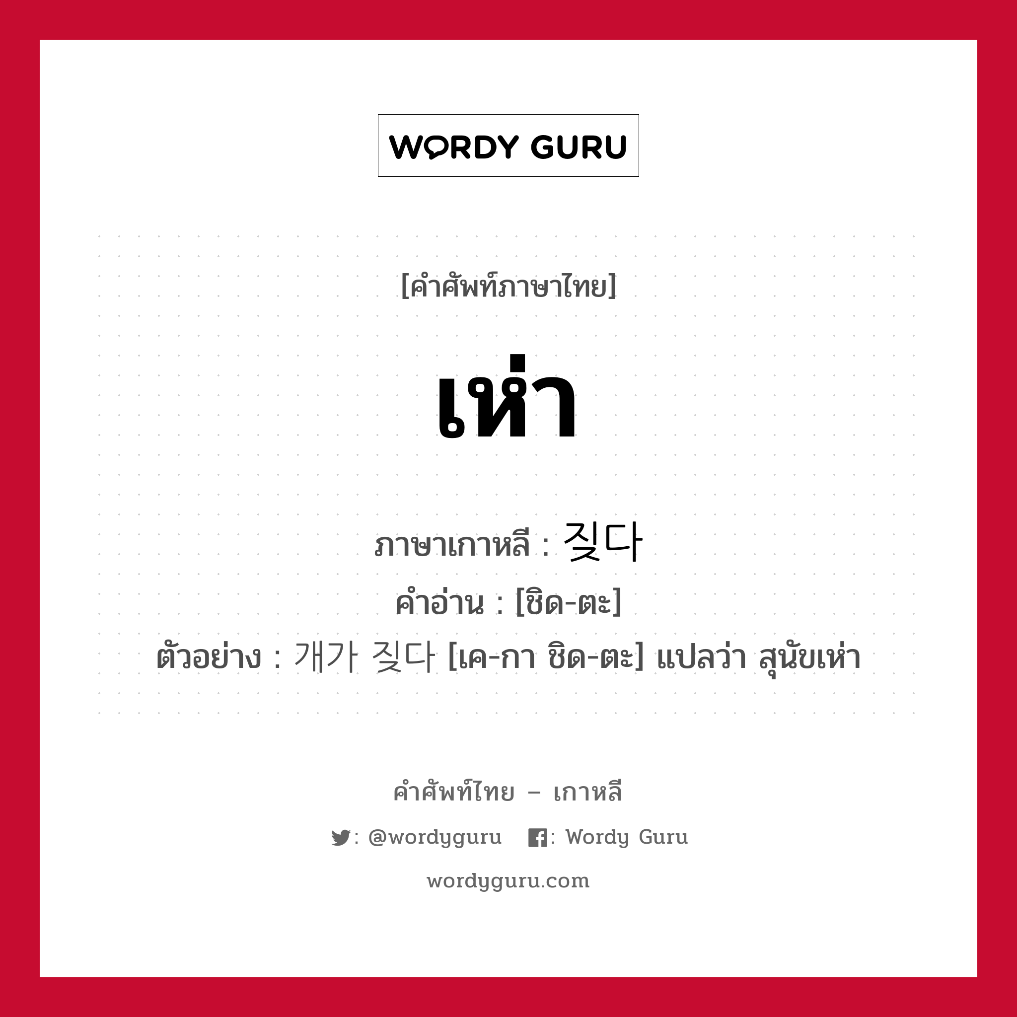 เห่า ภาษาเกาหลีคืออะไร, คำศัพท์ภาษาไทย - เกาหลี เห่า ภาษาเกาหลี 짖다 คำอ่าน [ชิด-ตะ] ตัวอย่าง 개가 짖다 [เค-กา ชิด-ตะ] แปลว่า สุนัขเห่า