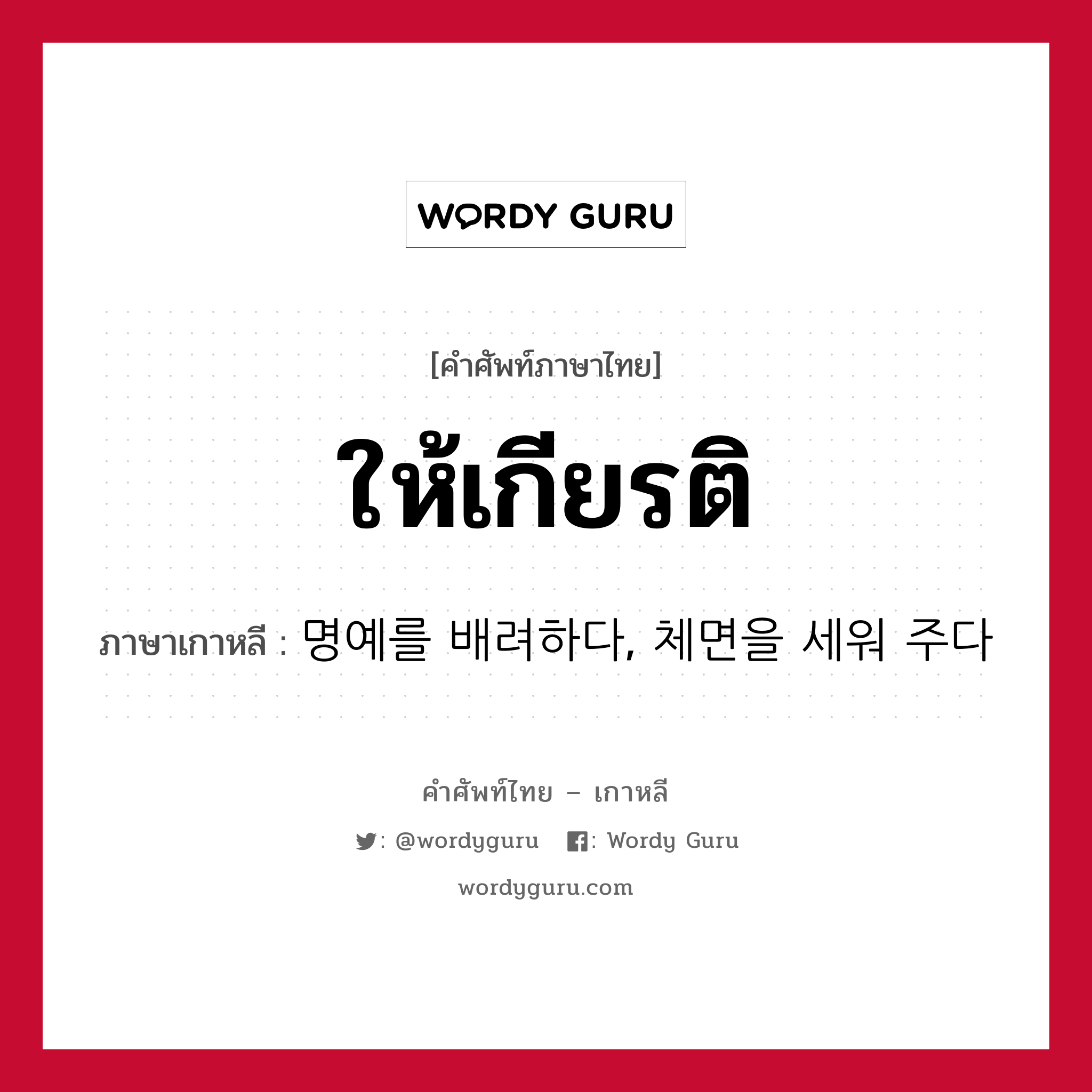 ให้เกียรติ ภาษาเกาหลีคืออะไร, คำศัพท์ภาษาไทย - เกาหลี ให้เกียรติ ภาษาเกาหลี 명예를 배려하다, 체면을 세워 주다