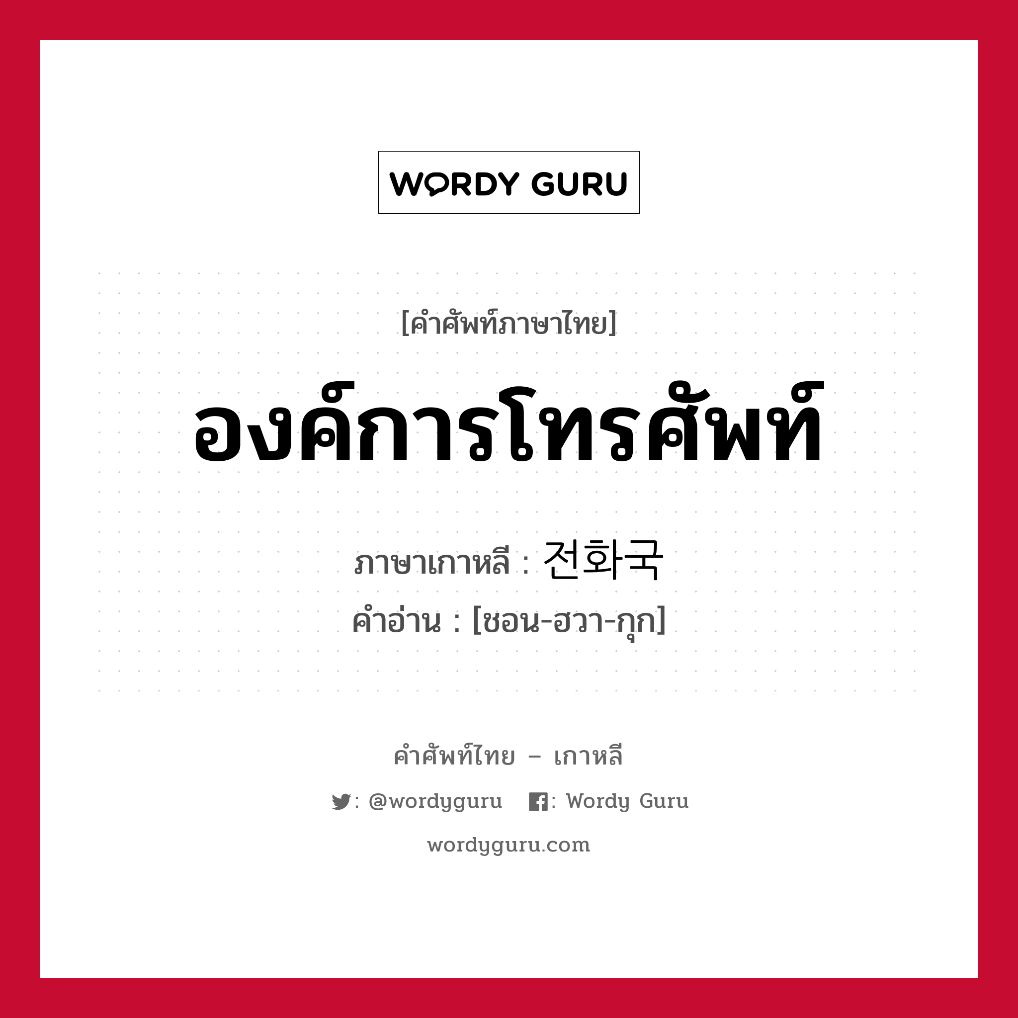 องค์การโทรศัพท์ ภาษาเกาหลีคืออะไร, คำศัพท์ภาษาไทย - เกาหลี องค์การโทรศัพท์ ภาษาเกาหลี 전화국 คำอ่าน [ชอน-ฮวา-กุก]