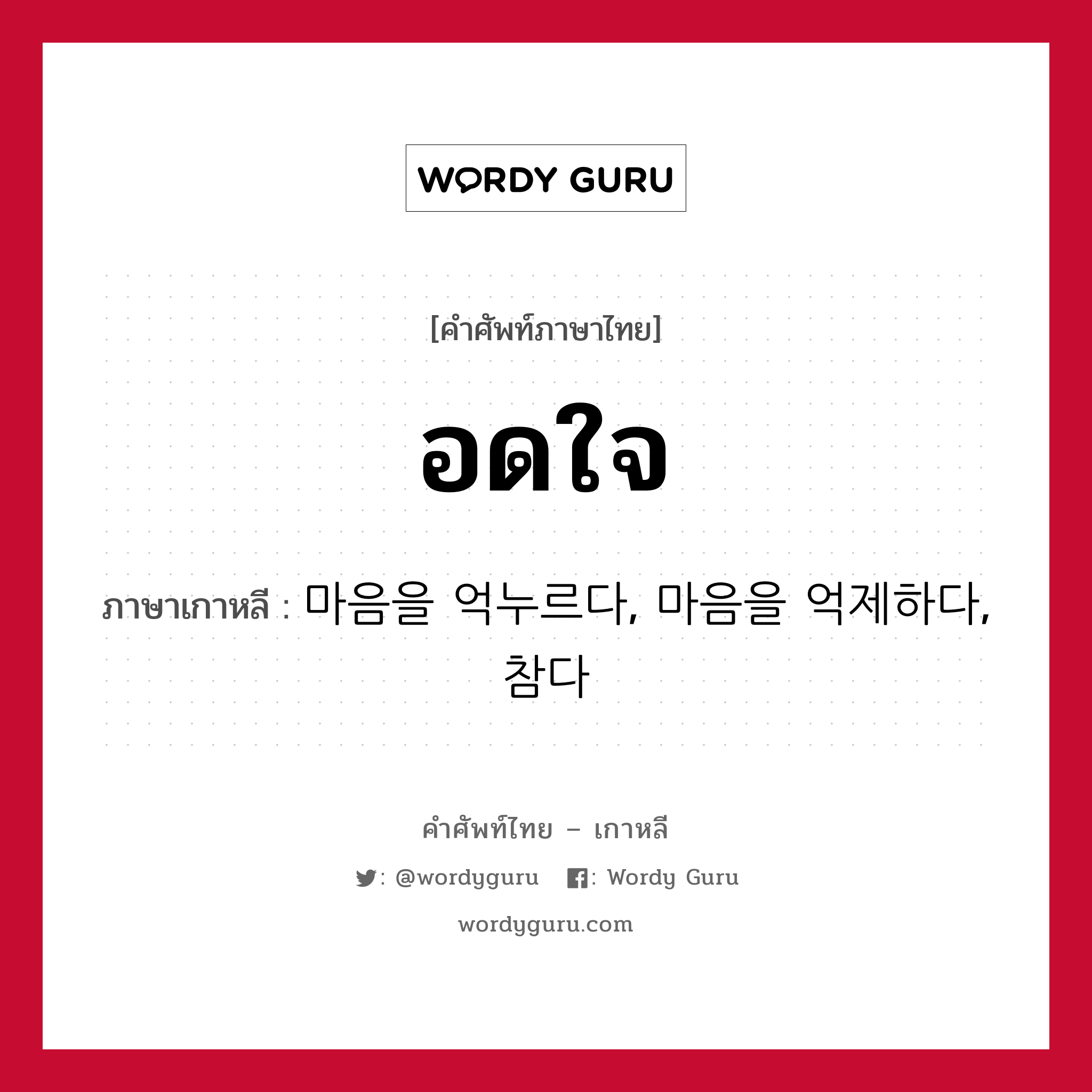 อดใจ ภาษาเกาหลีคืออะไร, คำศัพท์ภาษาไทย - เกาหลี อดใจ ภาษาเกาหลี 마음을 억누르다, 마음을 억제하다, 참다