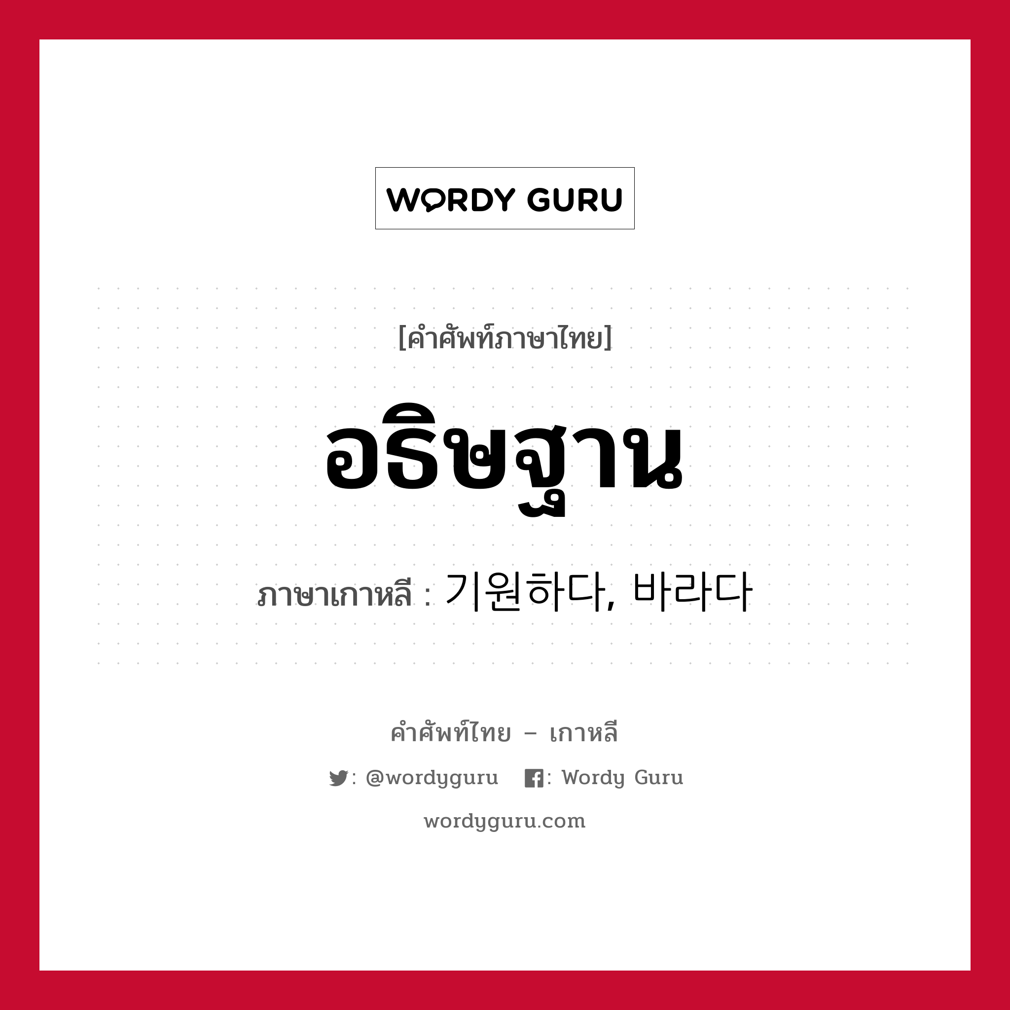 อธิษฐาน ภาษาเกาหลีคืออะไร, คำศัพท์ภาษาไทย - เกาหลี อธิษฐาน ภาษาเกาหลี 기원하다, 바라다