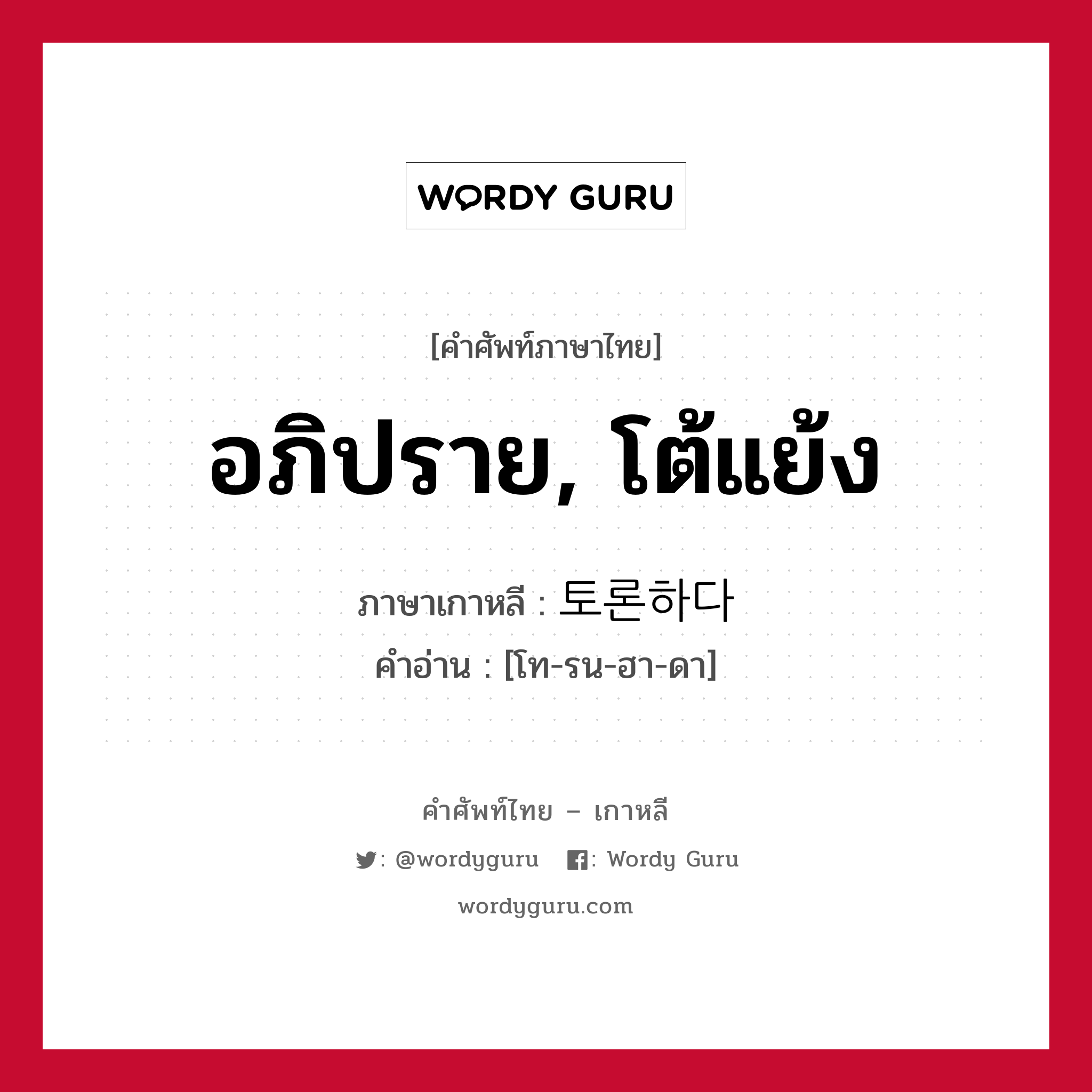 อภิปราย, โต้แย้ง ภาษาเกาหลีคืออะไร, คำศัพท์ภาษาไทย - เกาหลี อภิปราย, โต้แย้ง ภาษาเกาหลี 토론하다 คำอ่าน [โท-รน-ฮา-ดา]