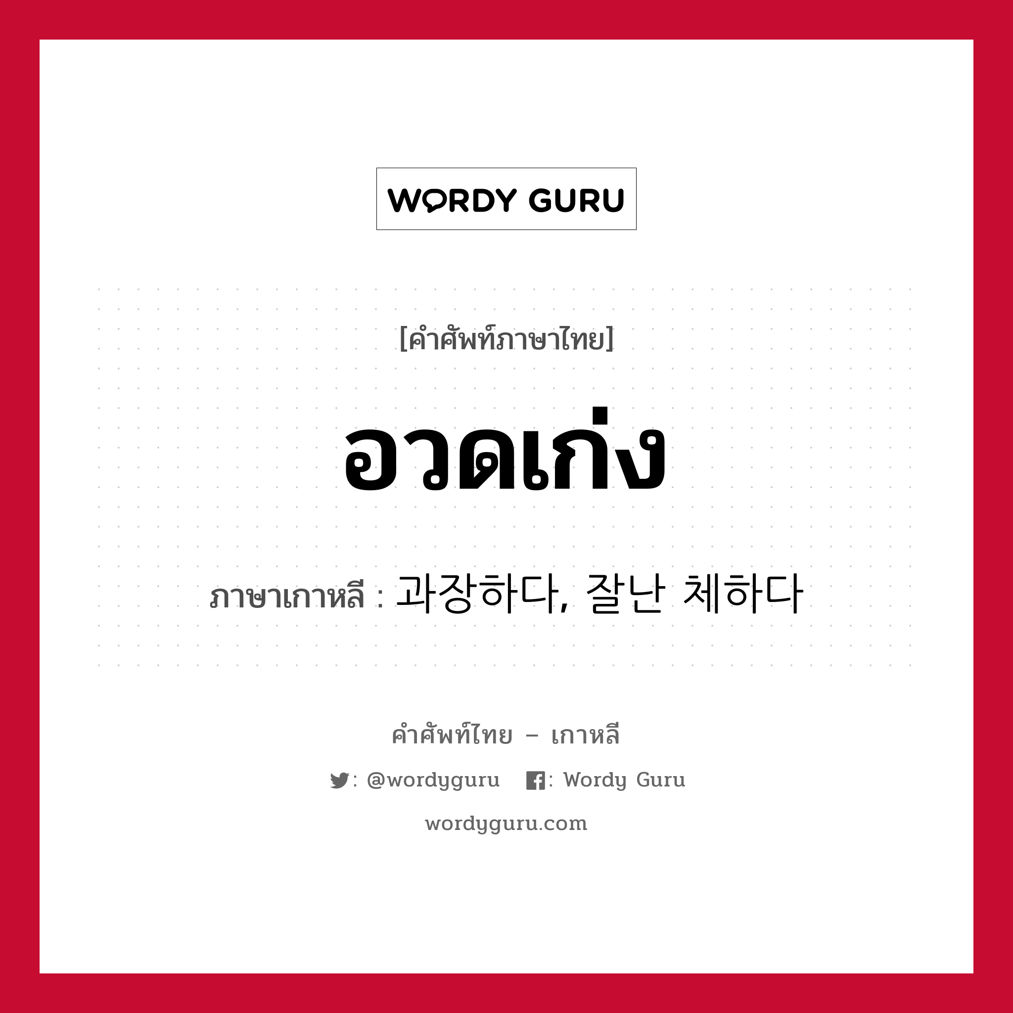 อวดเก่ง ภาษาเกาหลีคืออะไร, คำศัพท์ภาษาไทย - เกาหลี อวดเก่ง ภาษาเกาหลี 과장하다, 잘난 체하다