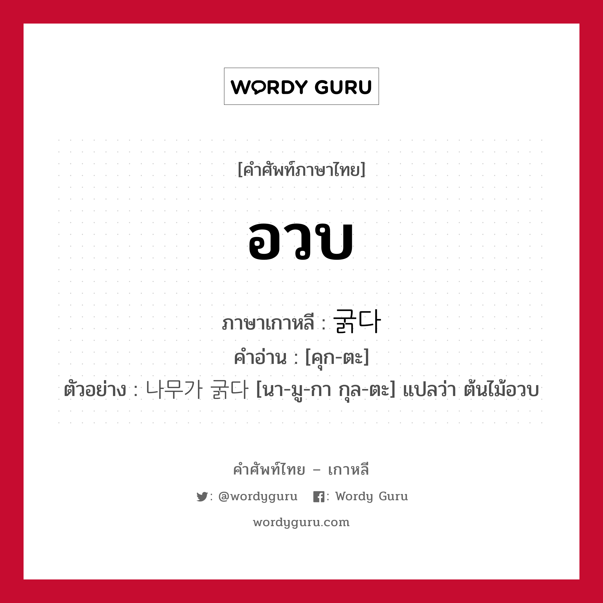 อวบ ภาษาเกาหลีคืออะไร, คำศัพท์ภาษาไทย - เกาหลี อวบ ภาษาเกาหลี 굵다 คำอ่าน [คุก-ตะ] ตัวอย่าง 나무가 굵다 [นา-มู-กา กุล-ตะ] แปลว่า ต้นไม้อวบ