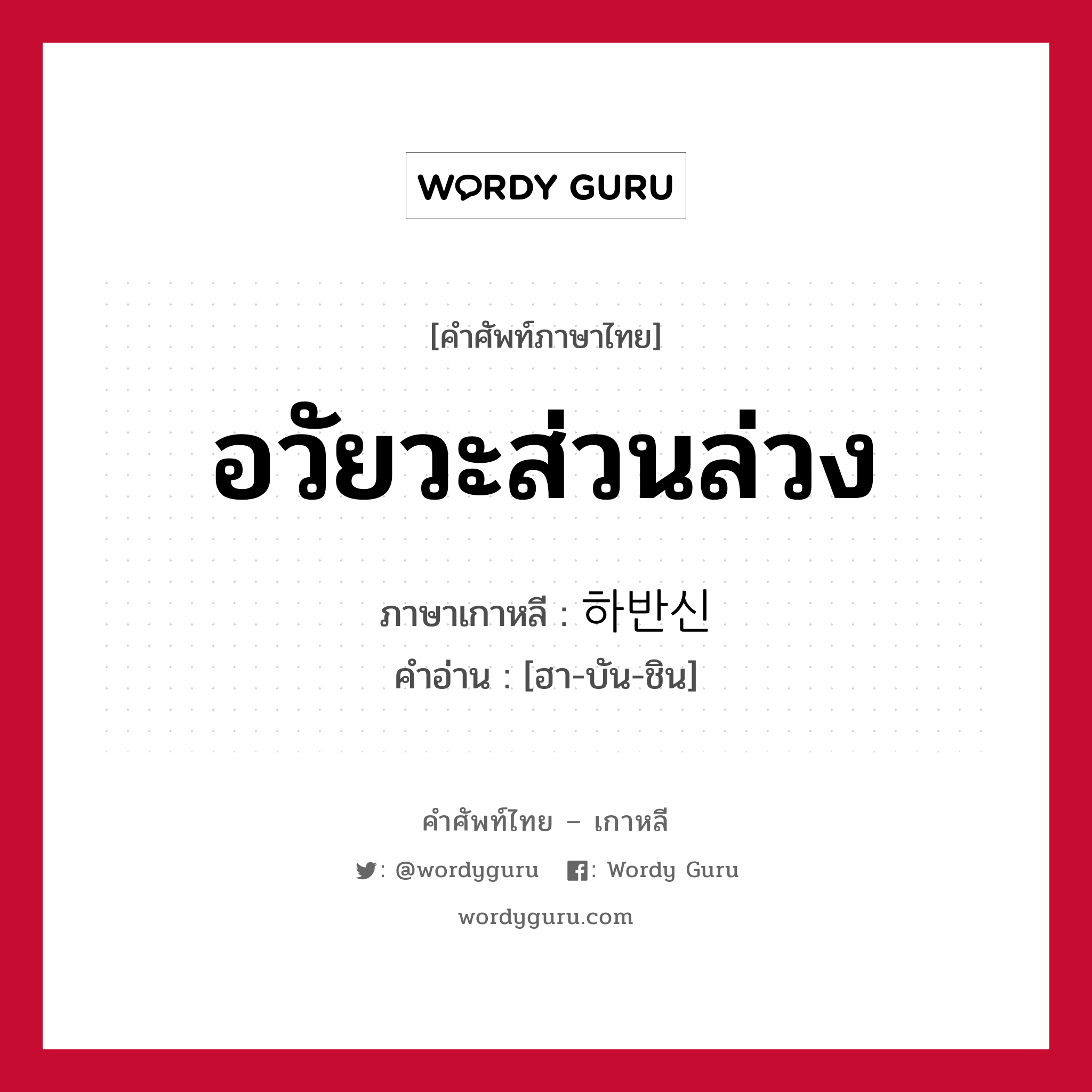 อวัยวะส่วนล่วง ภาษาเกาหลีคืออะไร, คำศัพท์ภาษาไทย - เกาหลี อวัยวะส่วนล่วง ภาษาเกาหลี 하반신 คำอ่าน [ฮา-บัน-ชิน]