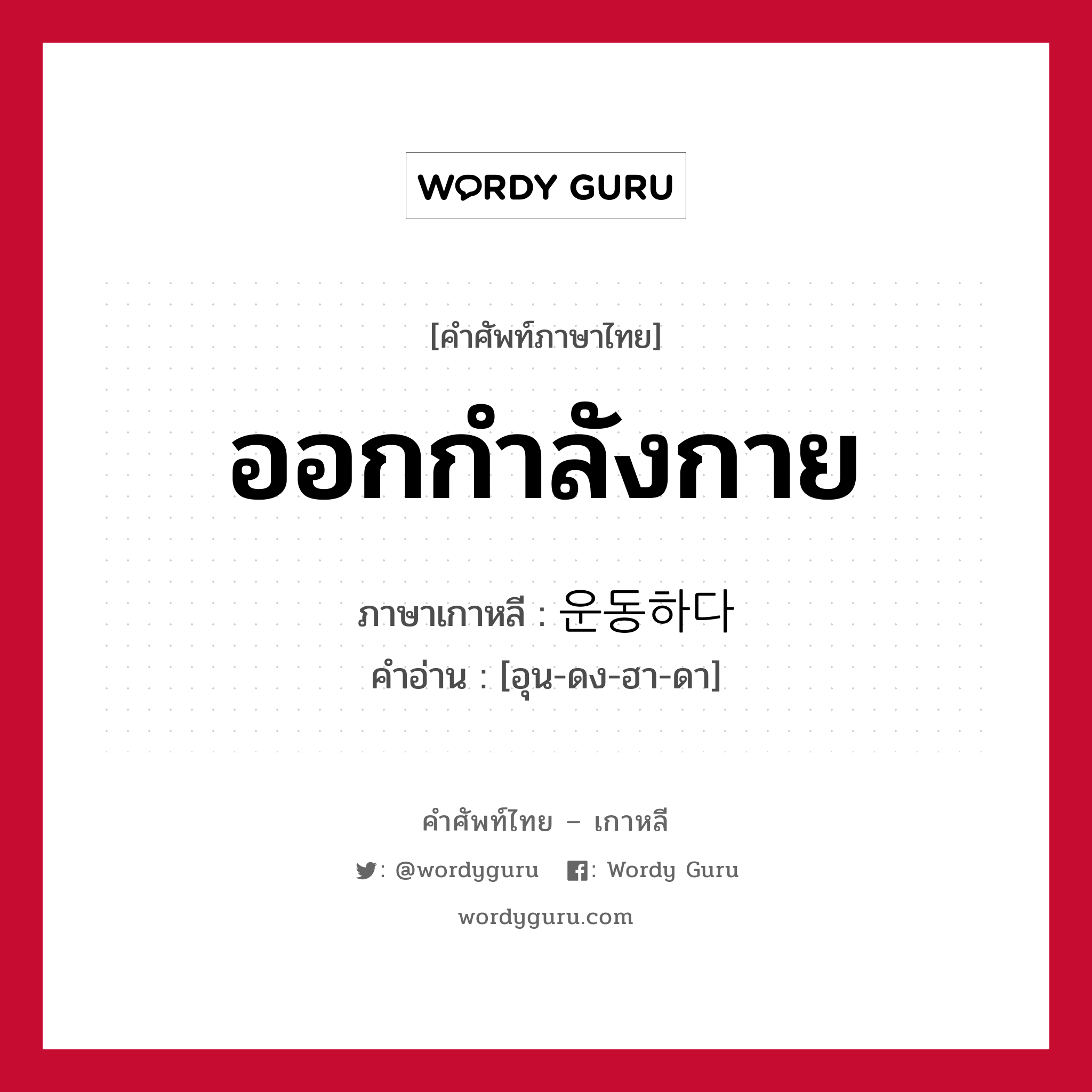 ออกกำลังกาย ภาษาเกาหลีคืออะไร, คำศัพท์ภาษาไทย - เกาหลี ออกกำลังกาย ภาษาเกาหลี 운동하다 คำอ่าน [อุน-ดง-ฮา-ดา]