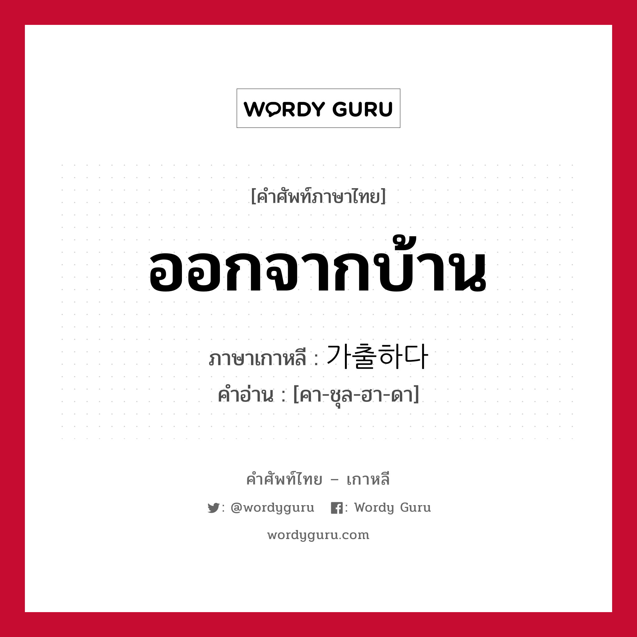 ออกจากบ้าน ภาษาเกาหลีคืออะไร, คำศัพท์ภาษาไทย - เกาหลี ออกจากบ้าน ภาษาเกาหลี 가출하다 คำอ่าน [คา-ชุล-ฮา-ดา]