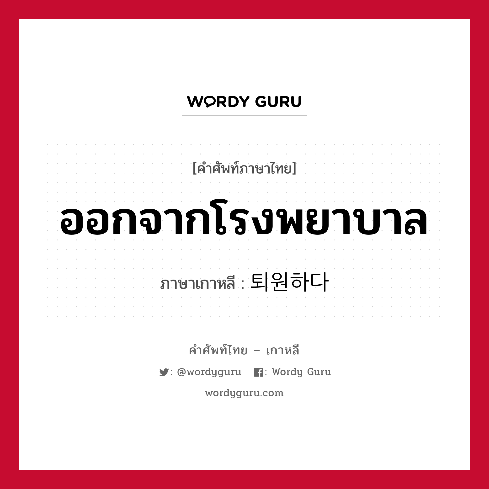 ออกจากโรงพยาบาล ภาษาเกาหลีคืออะไร, คำศัพท์ภาษาไทย - เกาหลี ออกจากโรงพยาบาล ภาษาเกาหลี 퇴원하다