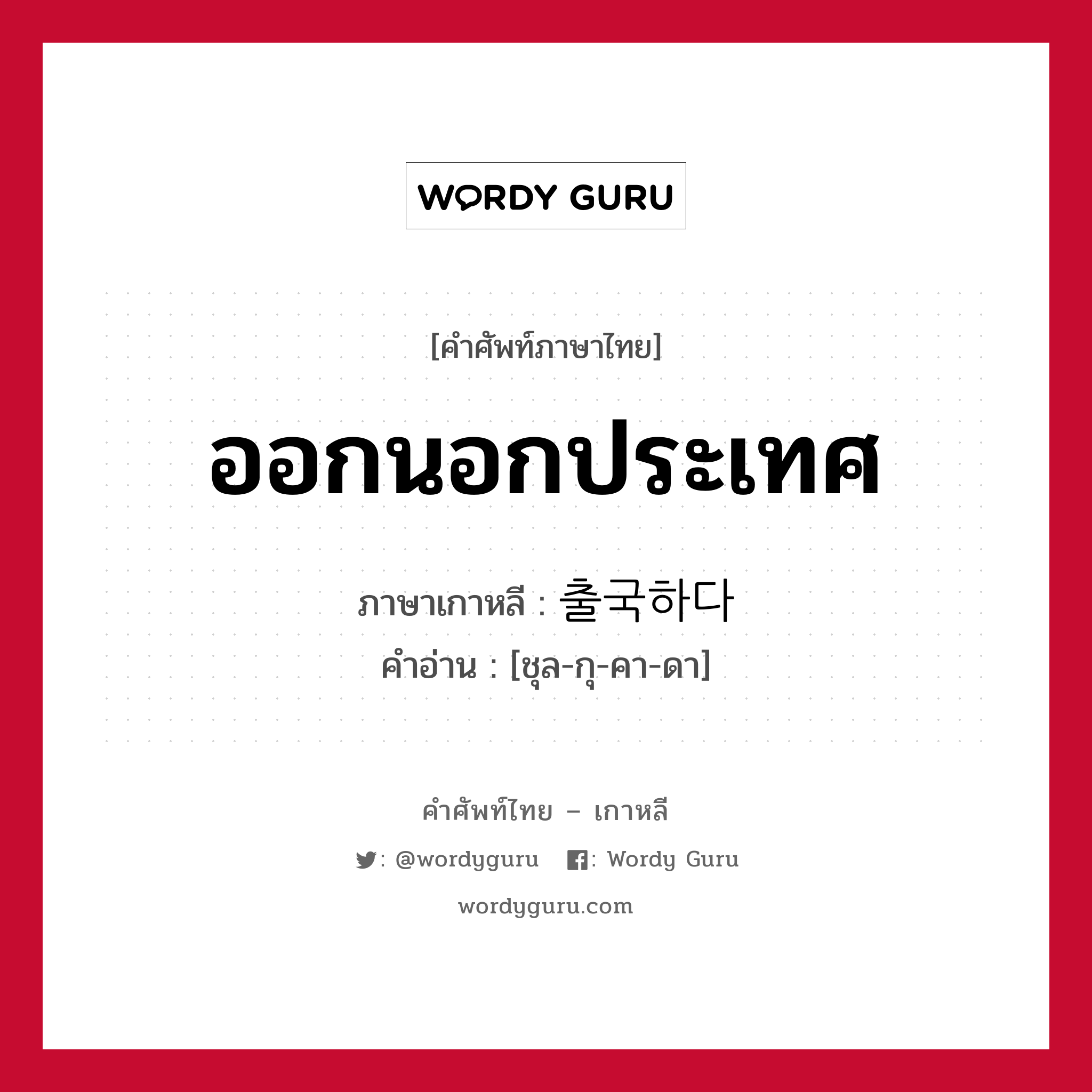 출국하다 ภาษาไทย?, คำศัพท์ภาษาไทย - เกาหลี 출국하다 ภาษาเกาหลี ออกนอกประเทศ คำอ่าน [ชุล-กุ-คา-ดา]