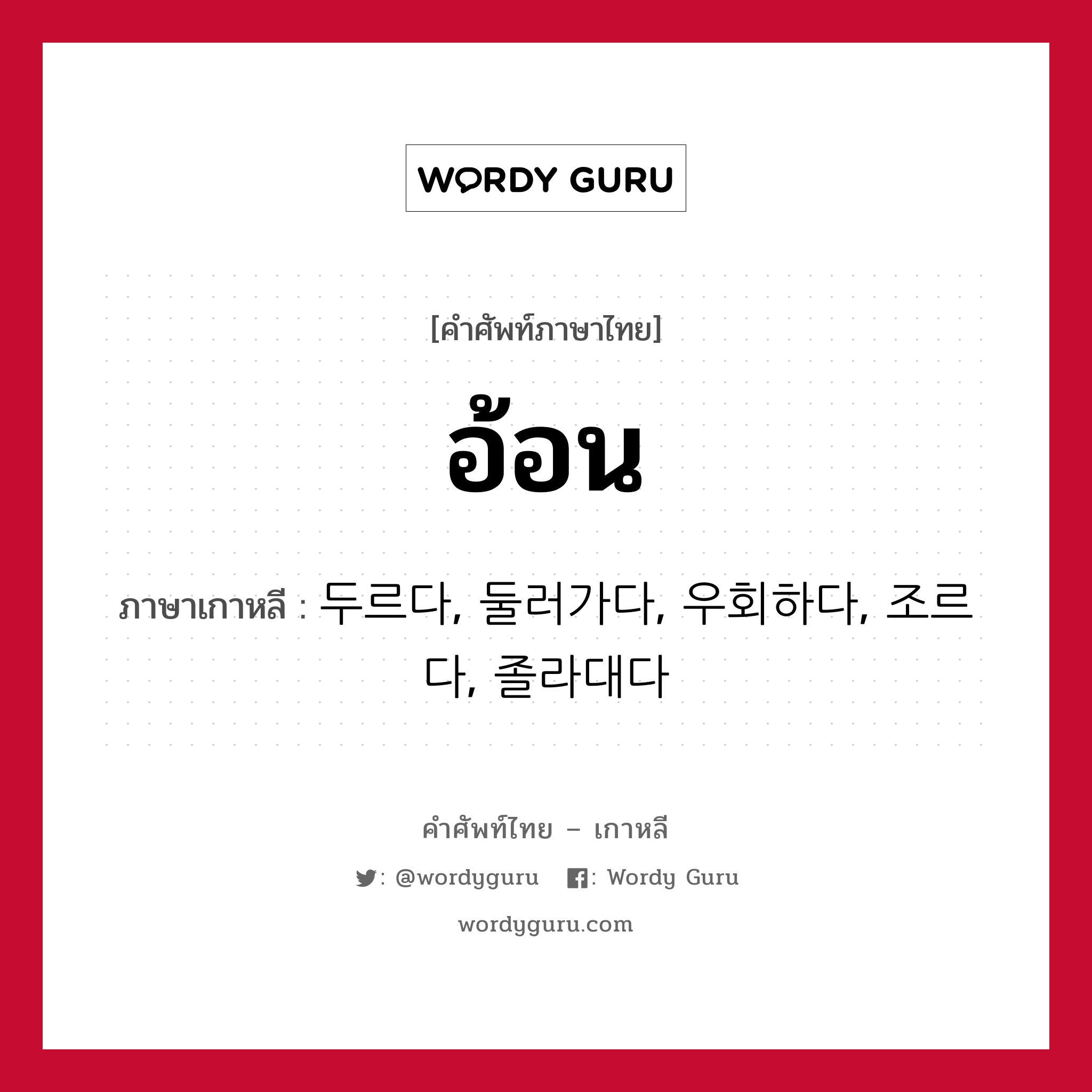 อ้อน ภาษาเกาหลีคืออะไร, คำศัพท์ภาษาไทย - เกาหลี อ้อน ภาษาเกาหลี 두르다, 둘러가다, 우회하다, 조르다, 졸라대다