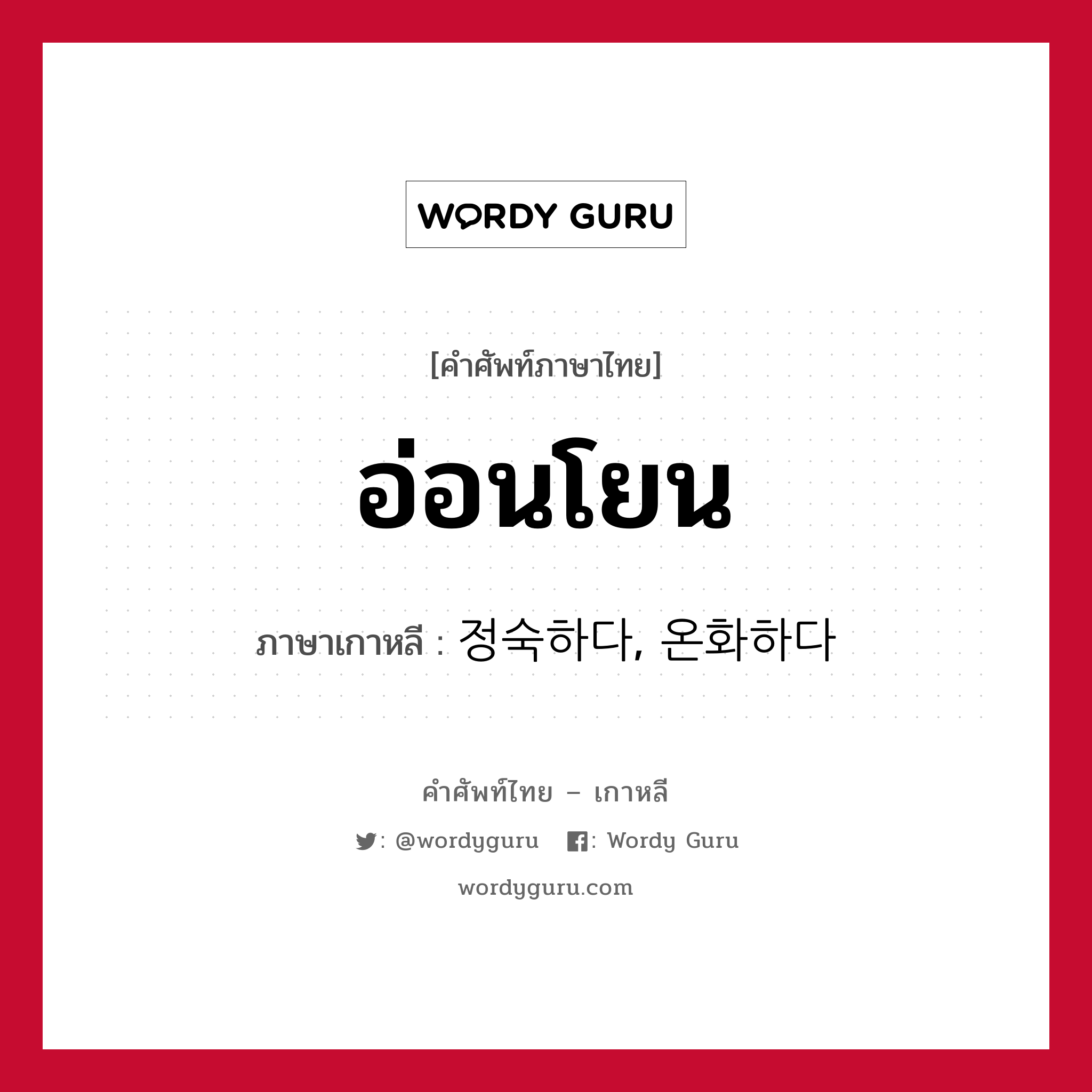 อ่อนโยน ภาษาเกาหลีคืออะไร, คำศัพท์ภาษาไทย - เกาหลี อ่อนโยน ภาษาเกาหลี 정숙하다, 온화하다