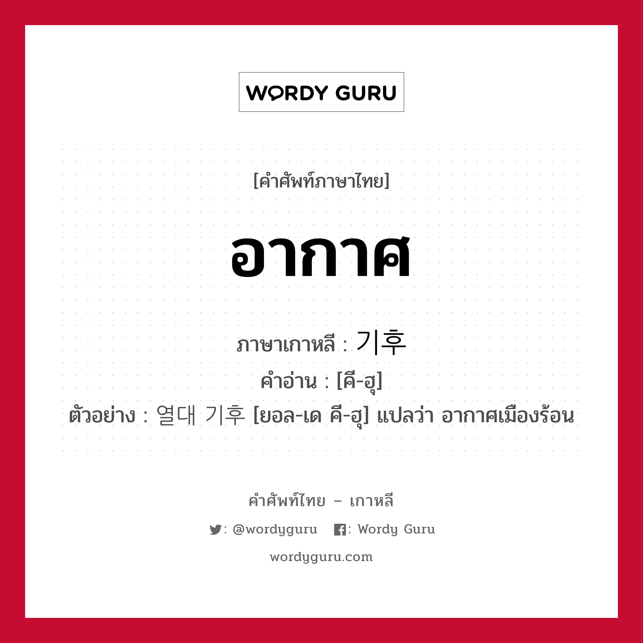 อากาศ ภาษาเกาหลีคืออะไร, คำศัพท์ภาษาไทย - เกาหลี อากาศ ภาษาเกาหลี 기후 คำอ่าน [คี-ฮุ] ตัวอย่าง 열대 기후 [ยอล-เด คี-ฮุ] แปลว่า อากาศเมืองร้อน