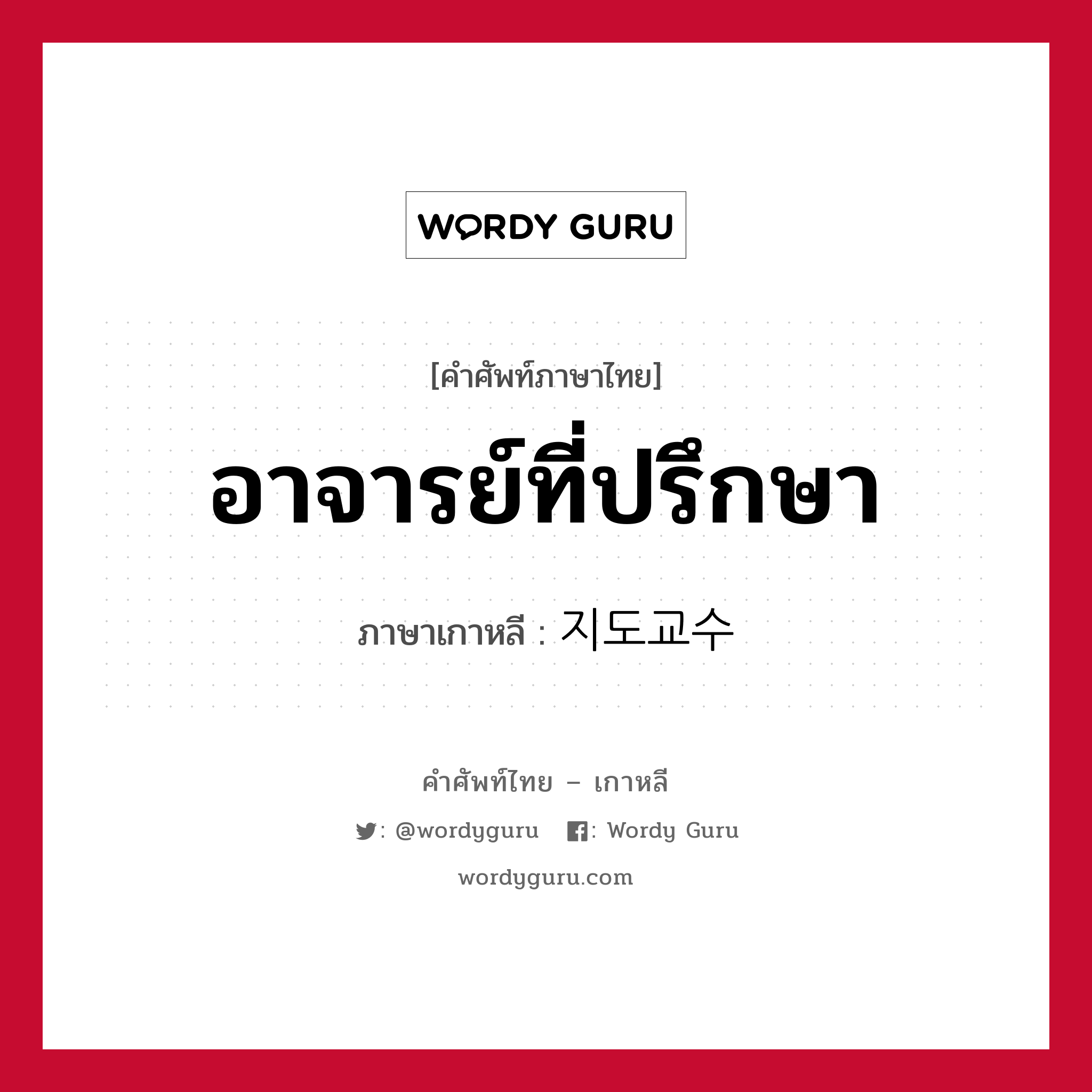 อาจารย์ที่ปรึกษา ภาษาเกาหลีคืออะไร, คำศัพท์ภาษาไทย - เกาหลี อาจารย์ที่ปรึกษา ภาษาเกาหลี 지도교수