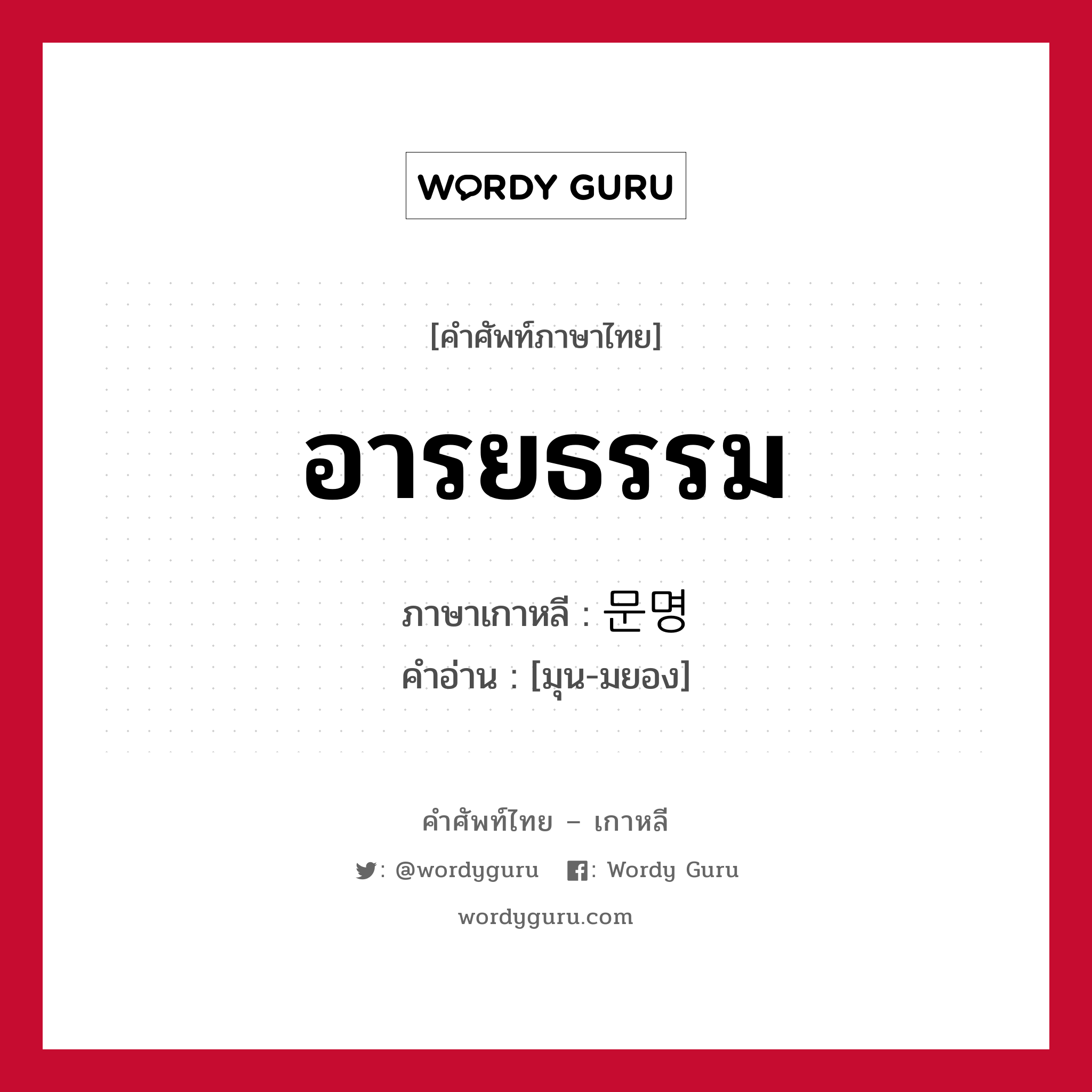 อารยธรรม ภาษาเกาหลีคืออะไร, คำศัพท์ภาษาไทย - เกาหลี อารยธรรม ภาษาเกาหลี 문명 คำอ่าน [มุน-มยอง]