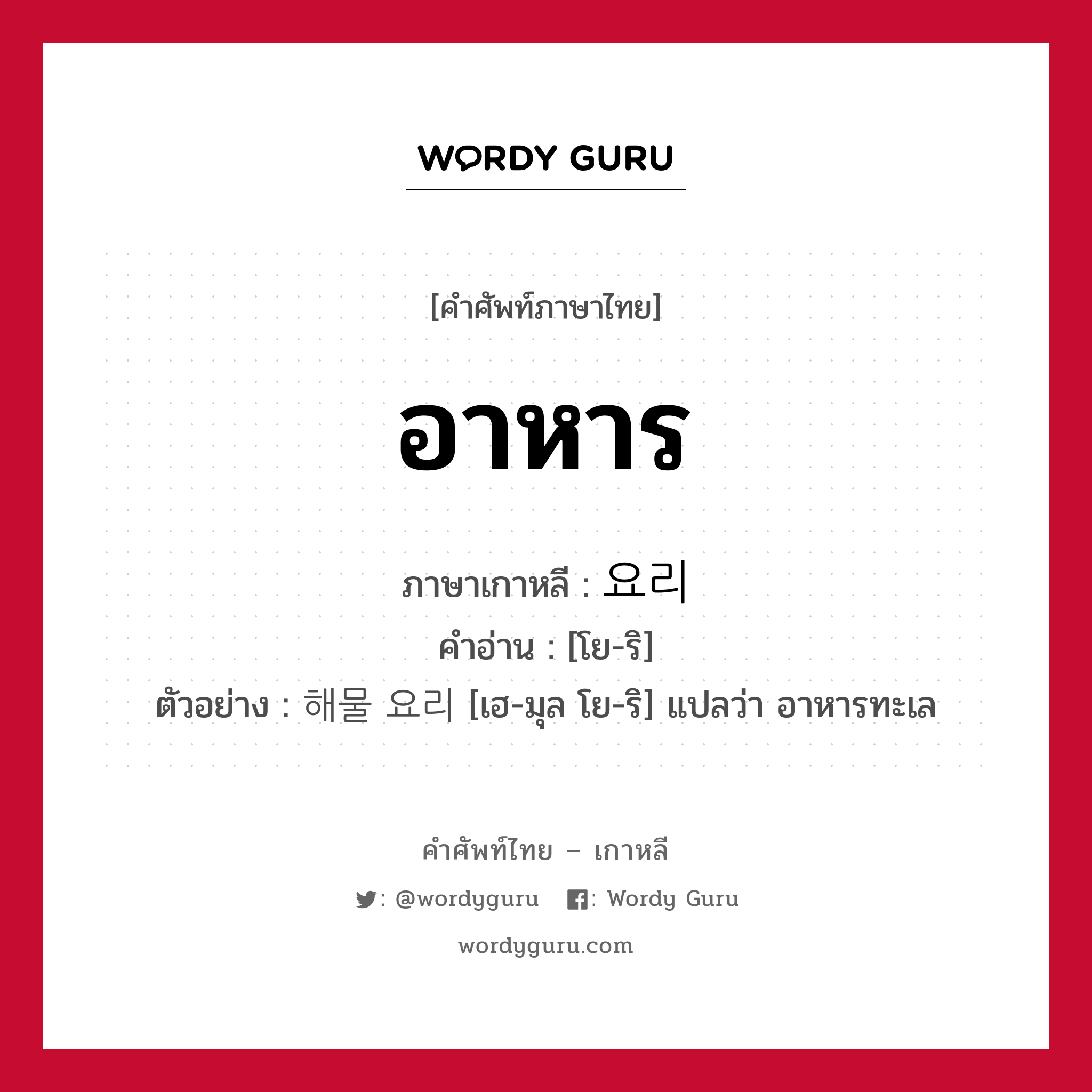 อาหาร ภาษาเกาหลีคืออะไร, คำศัพท์ภาษาไทย - เกาหลี อาหาร ภาษาเกาหลี 요리 คำอ่าน [โย-ริ] ตัวอย่าง 해물 요리 [เฮ-มุล โย-ริ] แปลว่า อาหารทะเล