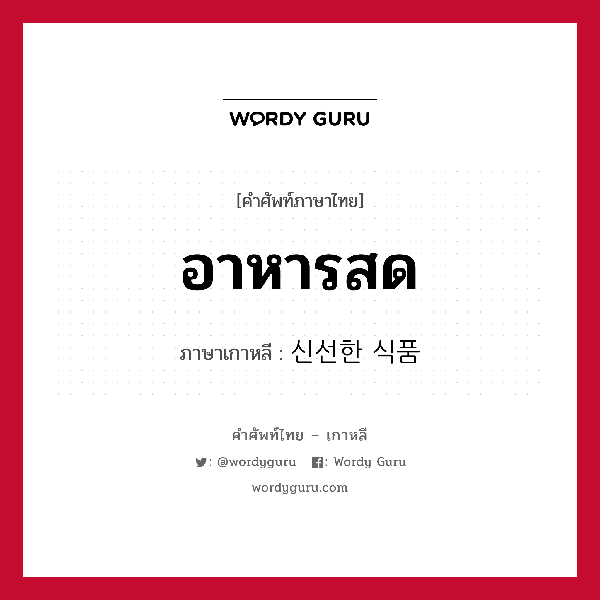 อาหารสด ภาษาเกาหลีคืออะไร, คำศัพท์ภาษาไทย - เกาหลี อาหารสด ภาษาเกาหลี 신선한 식품