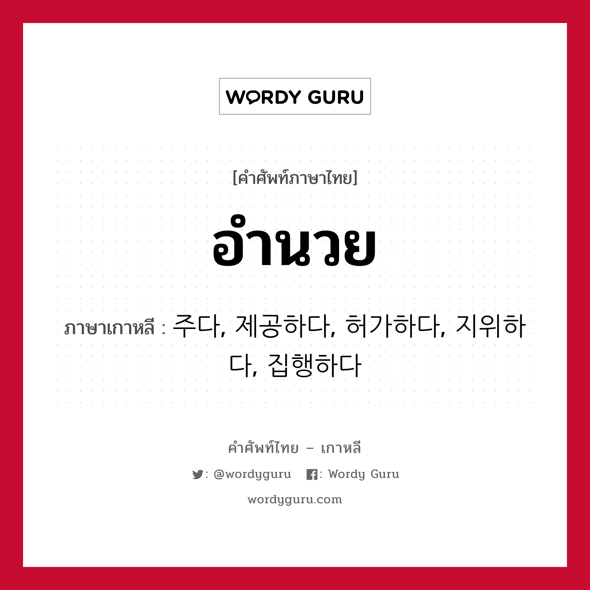 อำนวย ภาษาเกาหลีคืออะไร, คำศัพท์ภาษาไทย - เกาหลี อำนวย ภาษาเกาหลี 주다, 제공하다, 허가하다, 지위하다, 집행하다