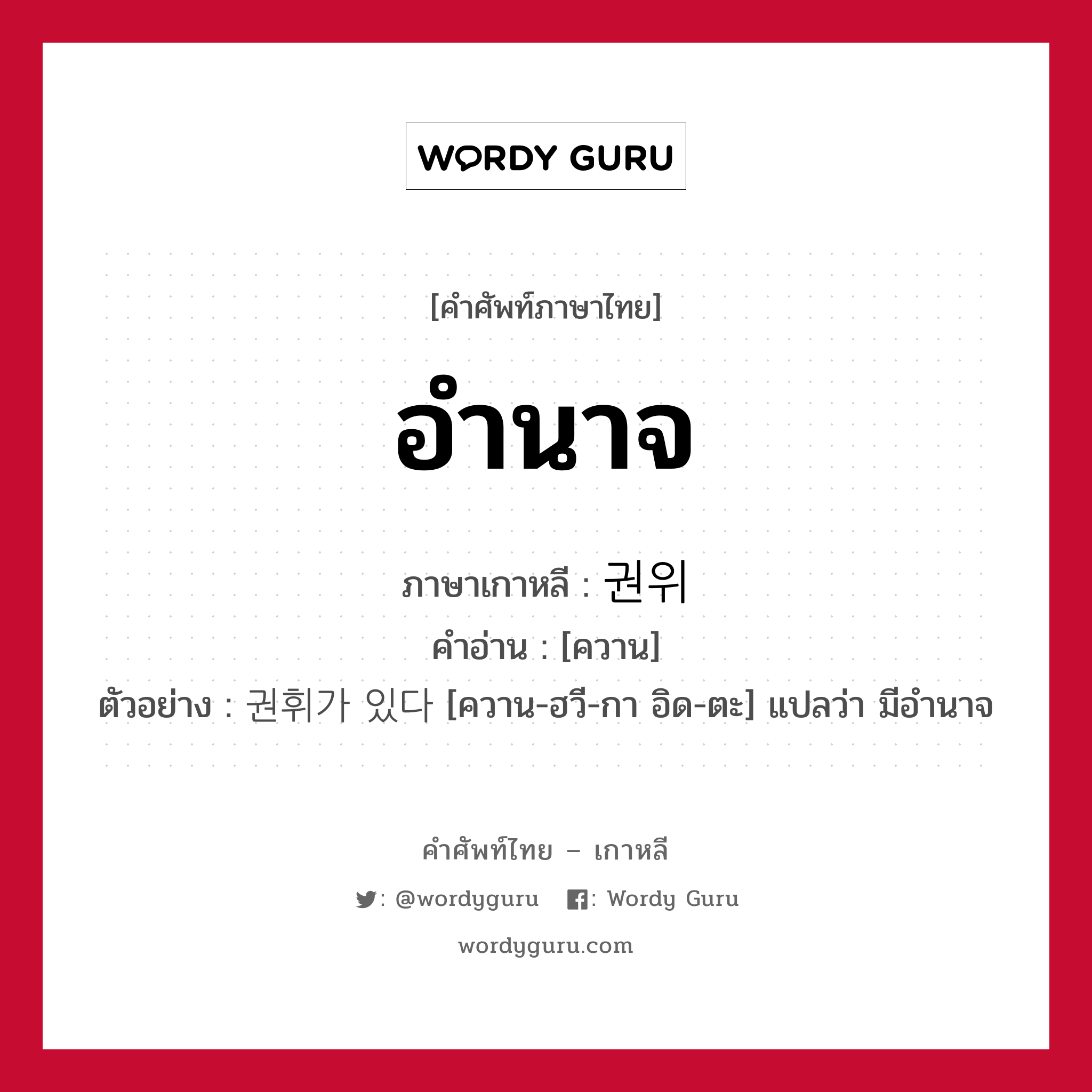 อำนาจ ภาษาเกาหลีคืออะไร, คำศัพท์ภาษาไทย - เกาหลี อำนาจ ภาษาเกาหลี 권위 คำอ่าน [ควาน] ตัวอย่าง 권휘가 있다 [ควาน-ฮวี-กา อิด-ตะ] แปลว่า มีอำนาจ