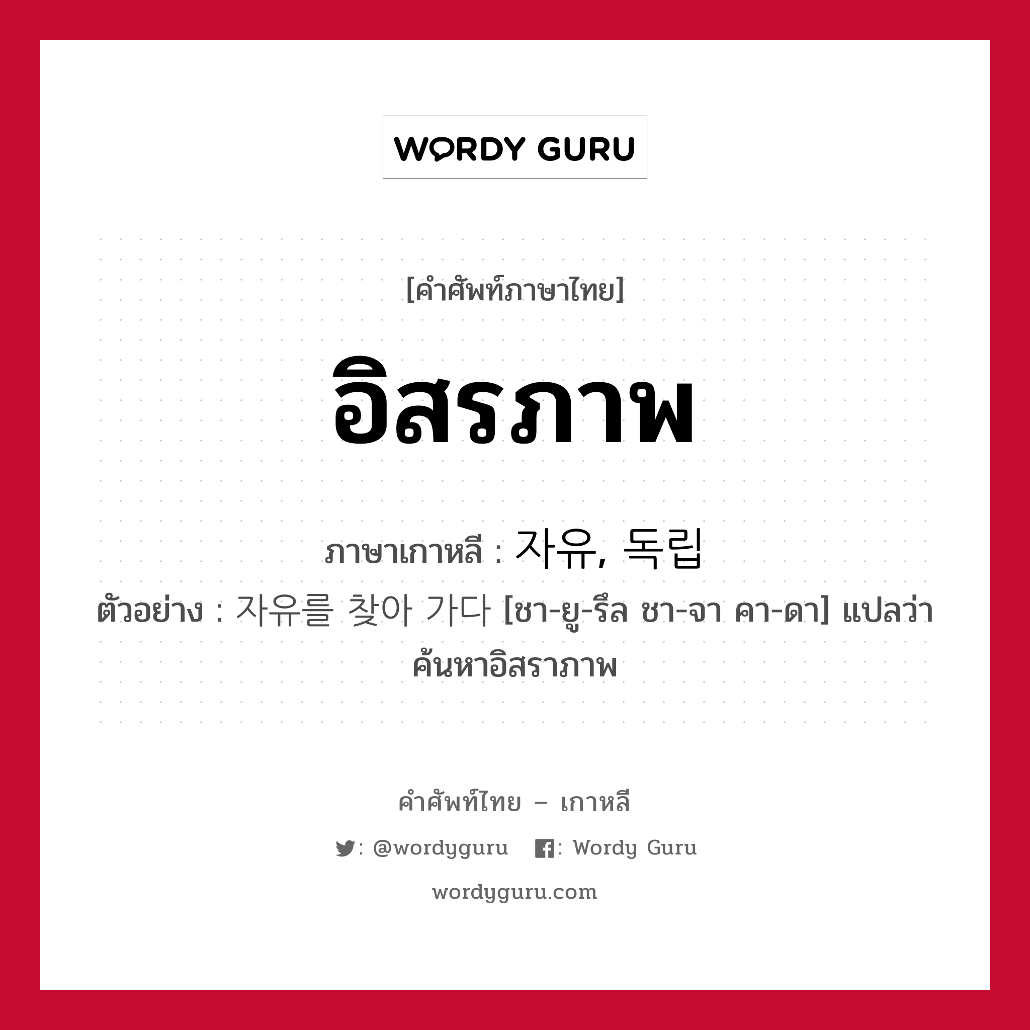 อิสรภาพ ภาษาเกาหลีคืออะไร, คำศัพท์ภาษาไทย - เกาหลี อิสรภาพ ภาษาเกาหลี 자유, 독립 ตัวอย่าง 자유를 찾아 가다 [ชา-ยู-รึล ชา-จา คา-ดา] แปลว่า ค้นหาอิสราภาพ