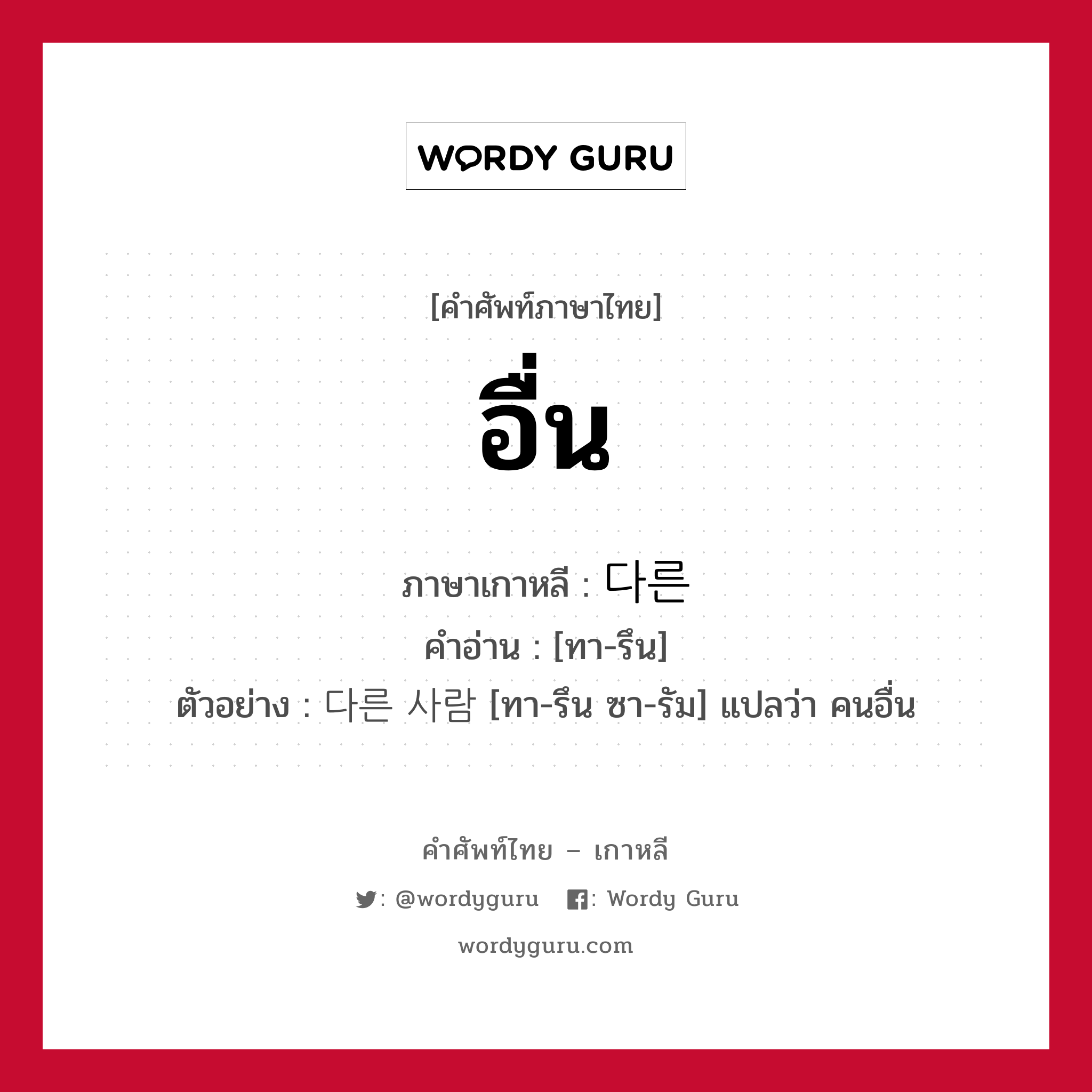 อื่น ภาษาเกาหลีคืออะไร, คำศัพท์ภาษาไทย - เกาหลี อื่น ภาษาเกาหลี 다른 คำอ่าน [ทา-รึน] ตัวอย่าง 다른 사람 [ทา-รึน ซา-รัม] แปลว่า คนอื่น