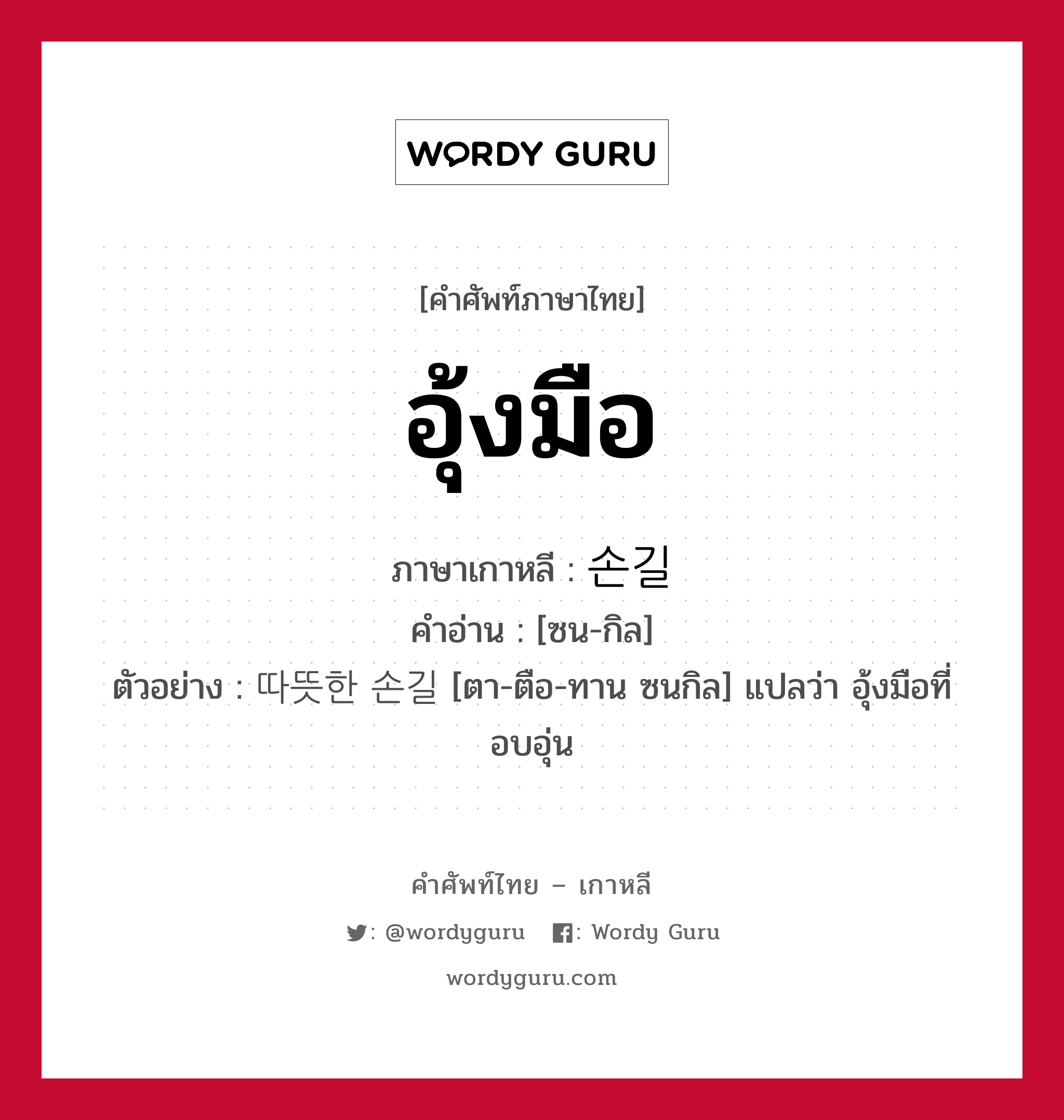 อุ้งมือ ภาษาเกาหลีคืออะไร, คำศัพท์ภาษาไทย - เกาหลี อุ้งมือ ภาษาเกาหลี 손길 คำอ่าน [ซน-กิล] ตัวอย่าง 따뜻한 손길 [ตา-ตือ-ทาน ซนกิล] แปลว่า อุ้งมือที่อบอุ่น