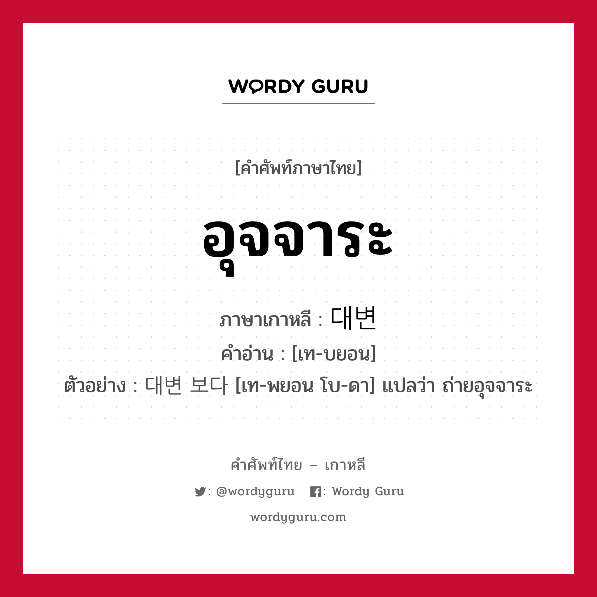 อุจจาระ ภาษาเกาหลีคืออะไร, คำศัพท์ภาษาไทย - เกาหลี อุจจาระ ภาษาเกาหลี 대변 คำอ่าน [เท-บยอน] ตัวอย่าง 대변 보다 [เท-พยอน โบ-ดา] แปลว่า ถ่ายอุจจาระ