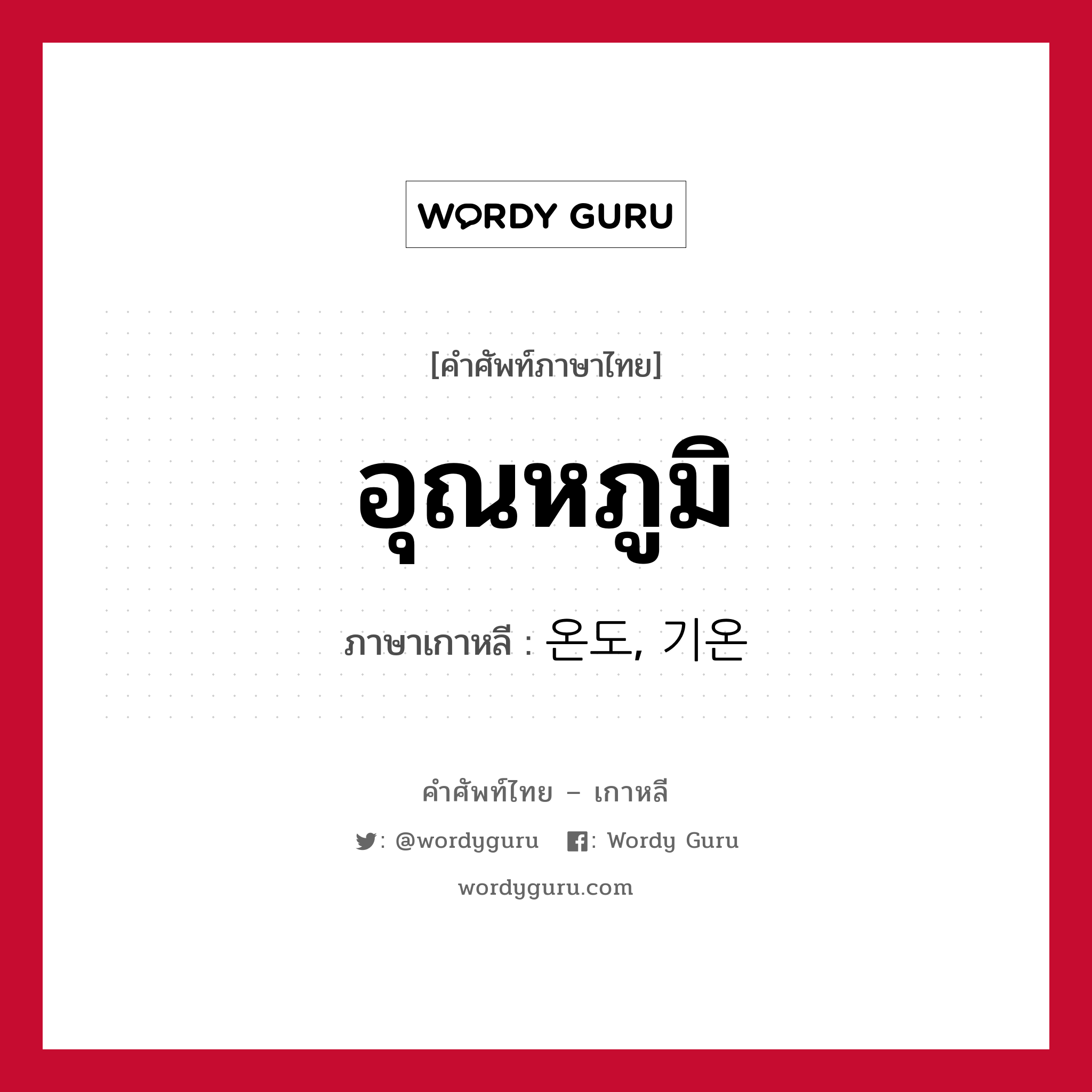 อุณหภูมิ ภาษาเกาหลีคืออะไร, คำศัพท์ภาษาไทย - เกาหลี อุณหภูมิ ภาษาเกาหลี 온도, 기온