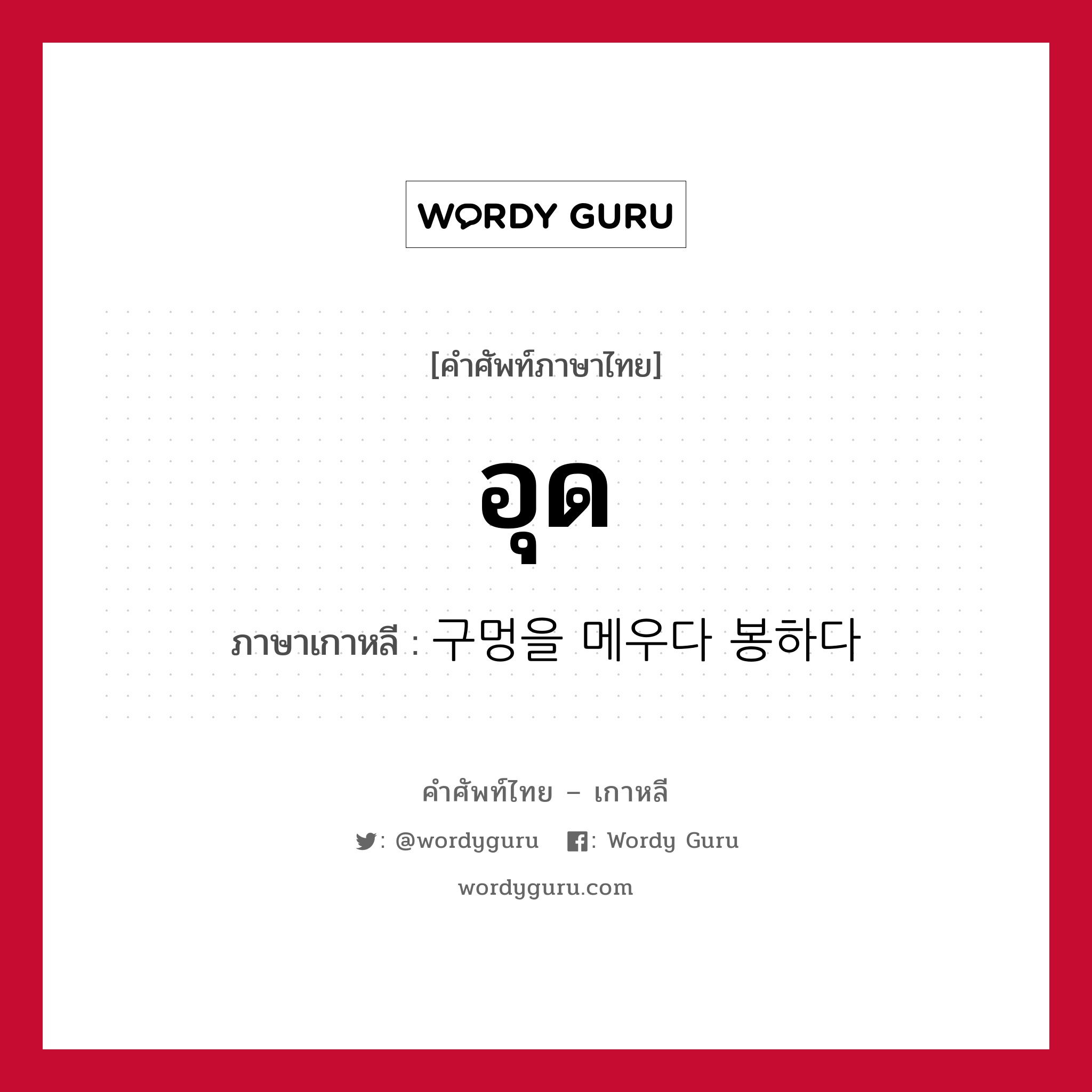 อุด ภาษาเกาหลีคืออะไร, คำศัพท์ภาษาไทย - เกาหลี อุด ภาษาเกาหลี 구멍을 메우다 봉하다