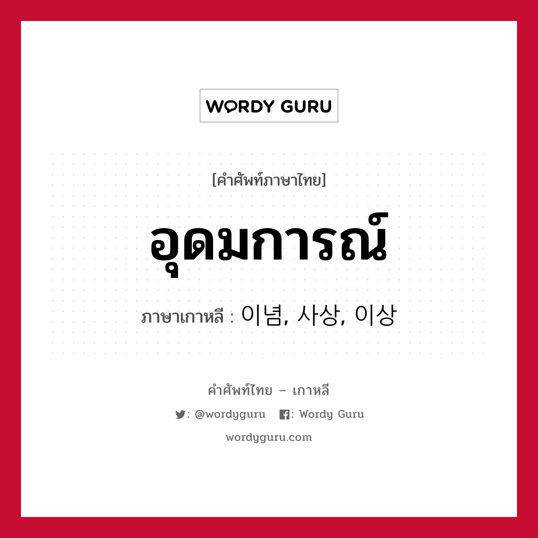 อุดมการณ์ ภาษาเกาหลีคืออะไร, คำศัพท์ภาษาไทย - เกาหลี อุดมการณ์ ภาษาเกาหลี 이념, 사상, 이상