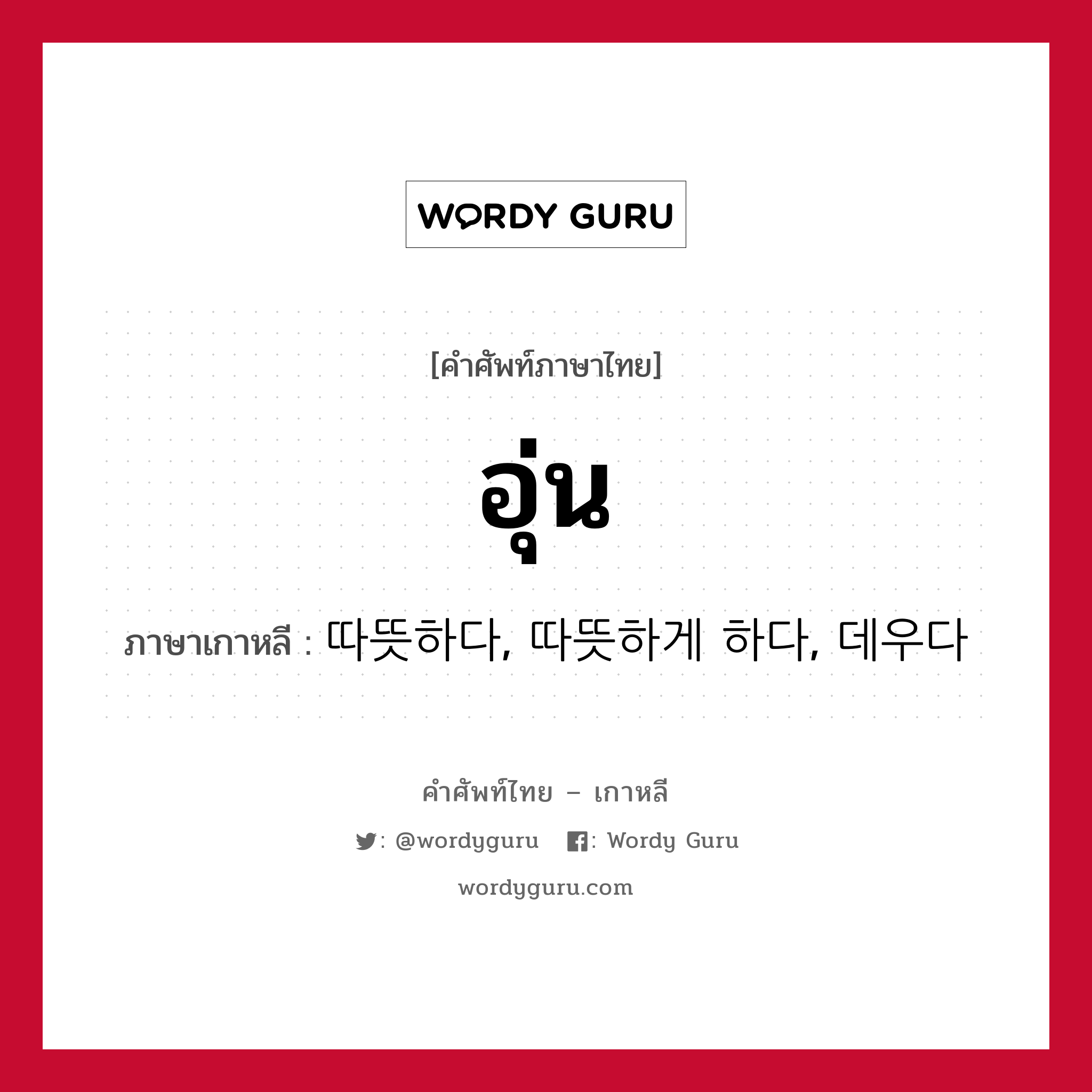 อุ่น ภาษาเกาหลีคืออะไร, คำศัพท์ภาษาไทย - เกาหลี อุ่น ภาษาเกาหลี 따뜻하다, 따뜻하게 하다, 데우다