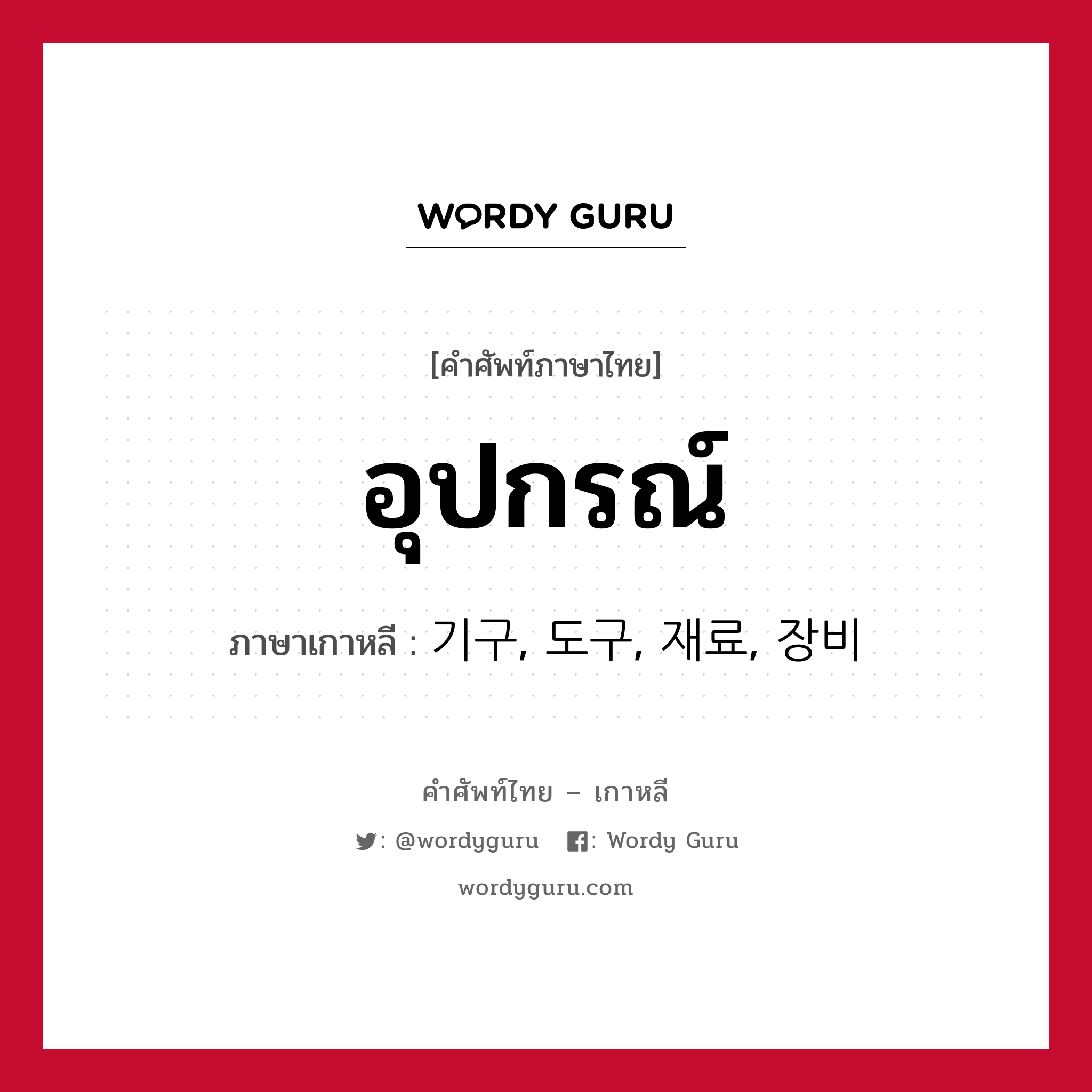 อุปกรณ์ ภาษาเกาหลีคืออะไร, คำศัพท์ภาษาไทย - เกาหลี อุปกรณ์ ภาษาเกาหลี 기구, 도구, 재료, 장비