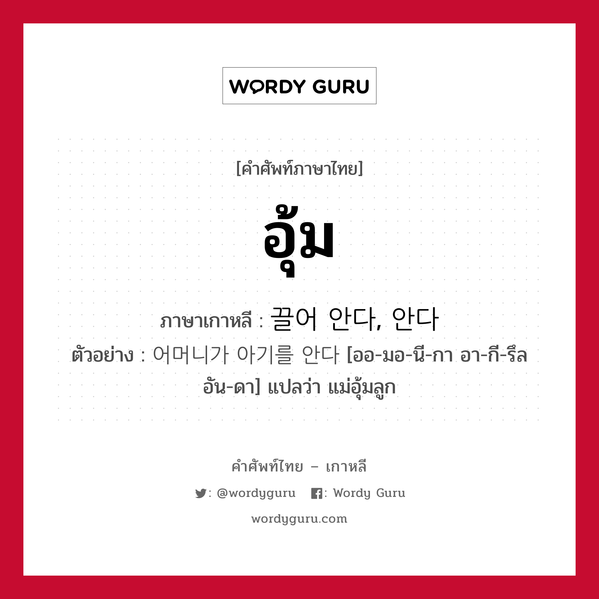 อุ้ม ภาษาเกาหลีคืออะไร, คำศัพท์ภาษาไทย - เกาหลี อุ้ม ภาษาเกาหลี 끌어 안다, 안다 ตัวอย่าง 어머니가 아기를 안다 [ออ-มอ-นี-กา อา-กี-รึล อัน-ดา] แปลว่า แม่อุ้มลูก