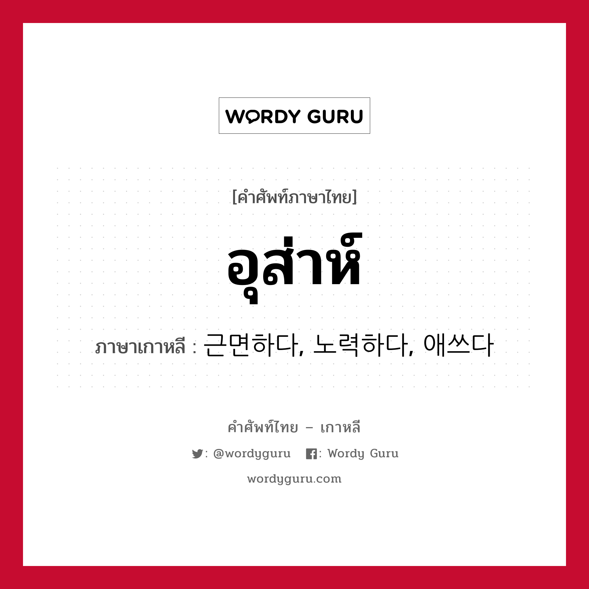 อุส่าห์ ภาษาเกาหลีคืออะไร, คำศัพท์ภาษาไทย - เกาหลี อุส่าห์ ภาษาเกาหลี 근면하다, 노력하다, 애쓰다