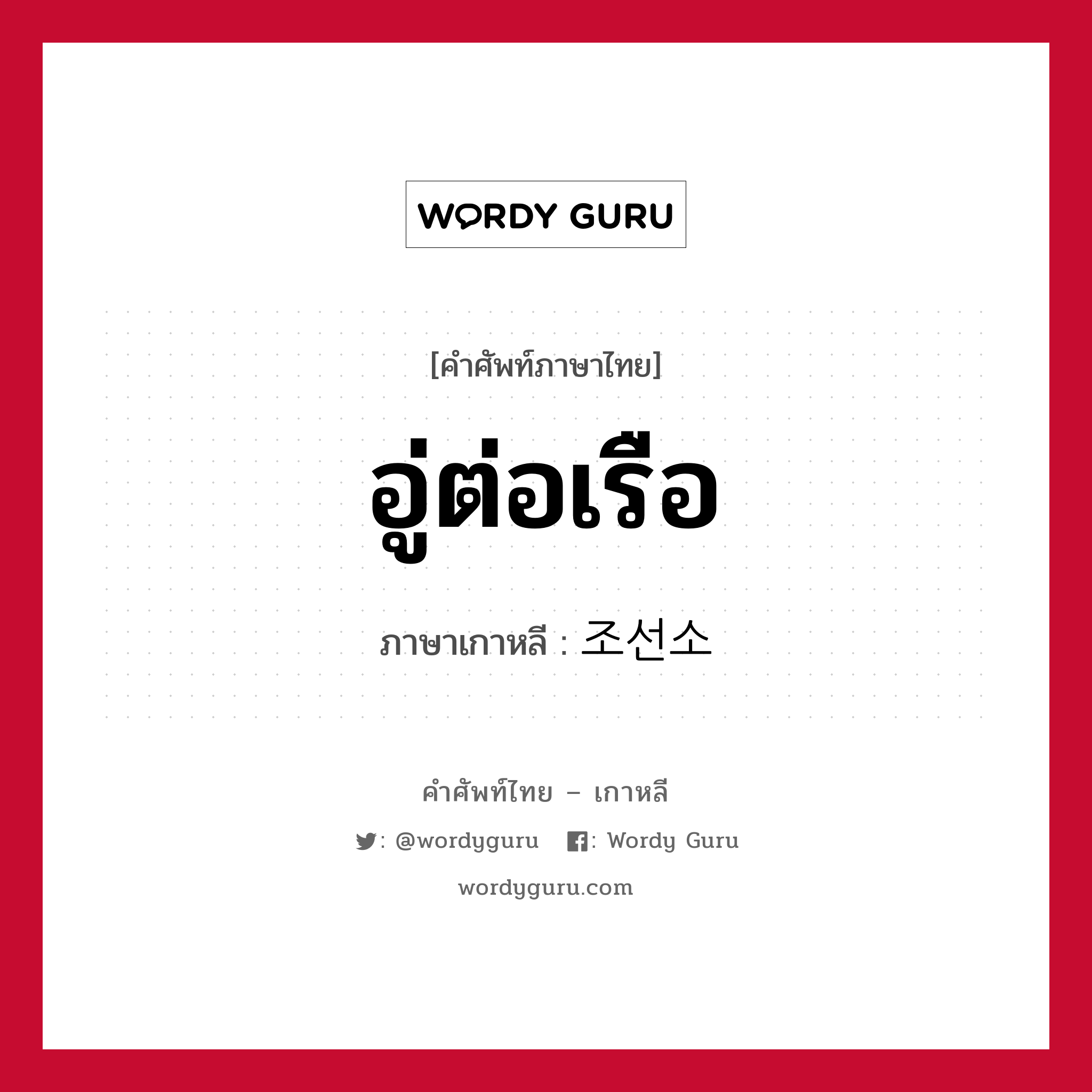 อู่ต่อเรือ ภาษาเกาหลีคืออะไร, คำศัพท์ภาษาไทย - เกาหลี อู่ต่อเรือ ภาษาเกาหลี 조선소