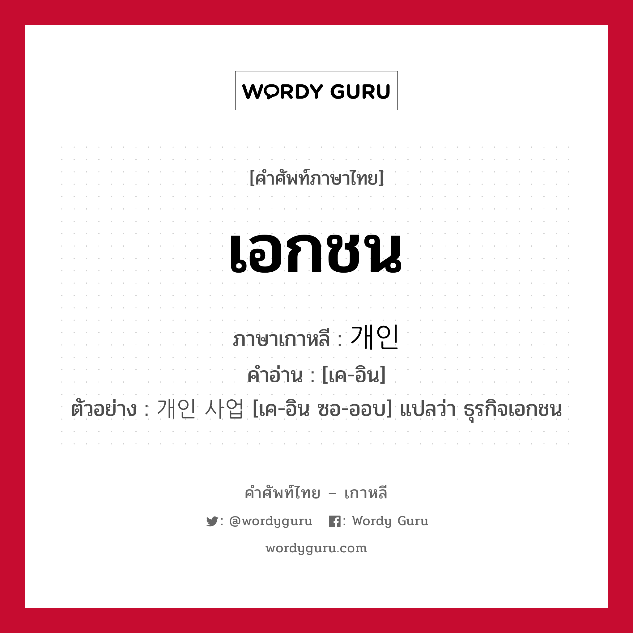 เอกชน ภาษาเกาหลีคืออะไร, คำศัพท์ภาษาไทย - เกาหลี เอกชน ภาษาเกาหลี 개인 คำอ่าน [เค-อิน] ตัวอย่าง 개인 사업 [เค-อิน ซอ-ออบ] แปลว่า ธุรกิจเอกชน