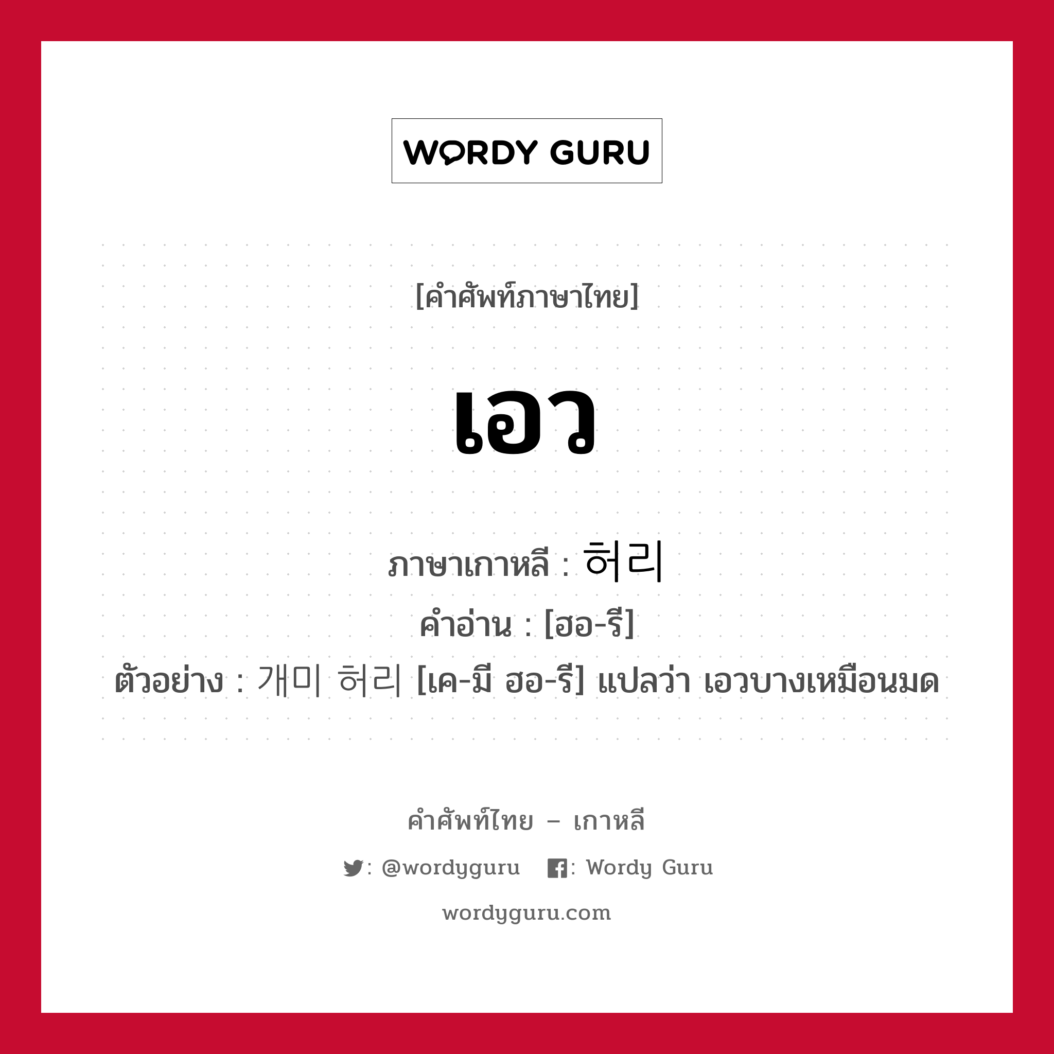 เอว ภาษาเกาหลีคืออะไร, คำศัพท์ภาษาไทย - เกาหลี เอว ภาษาเกาหลี 허리 คำอ่าน [ฮอ-รี] ตัวอย่าง 개미 허리 [เค-มี ฮอ-รี] แปลว่า เอวบางเหมือนมด