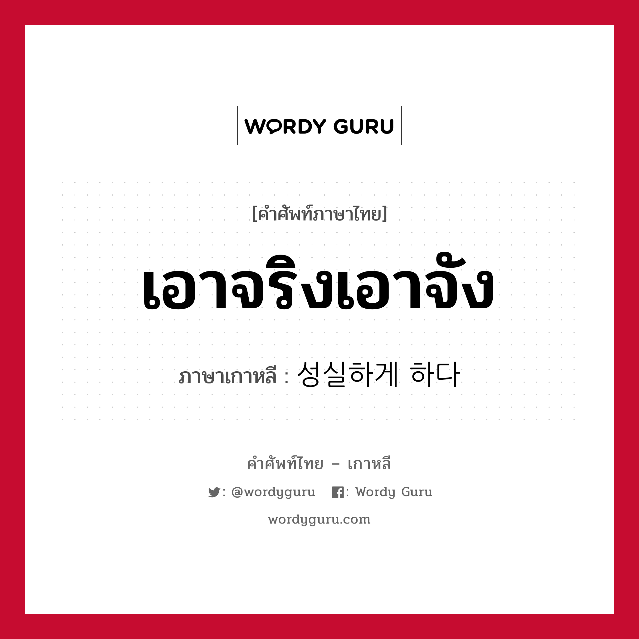 เอาจริงเอาจัง ภาษาเกาหลีคืออะไร, คำศัพท์ภาษาไทย - เกาหลี เอาจริงเอาจัง ภาษาเกาหลี 성실하게 하다