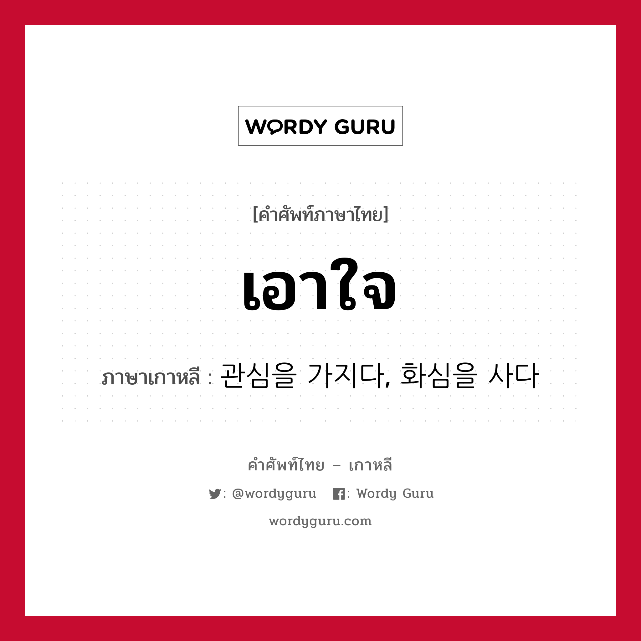 เอาใจ ภาษาเกาหลีคืออะไร, คำศัพท์ภาษาไทย - เกาหลี เอาใจ ภาษาเกาหลี 관심을 가지다, 화심을 사다